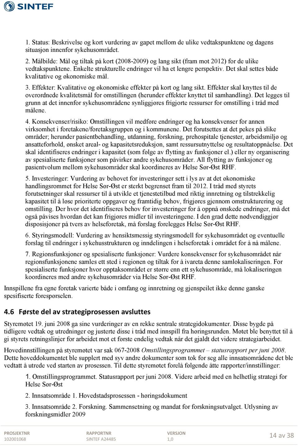 Det skal settes både kvalitative og økonomiske mål. 3. Effekter: Kvalitative og økonomiske effekter på kort og lang sikt.