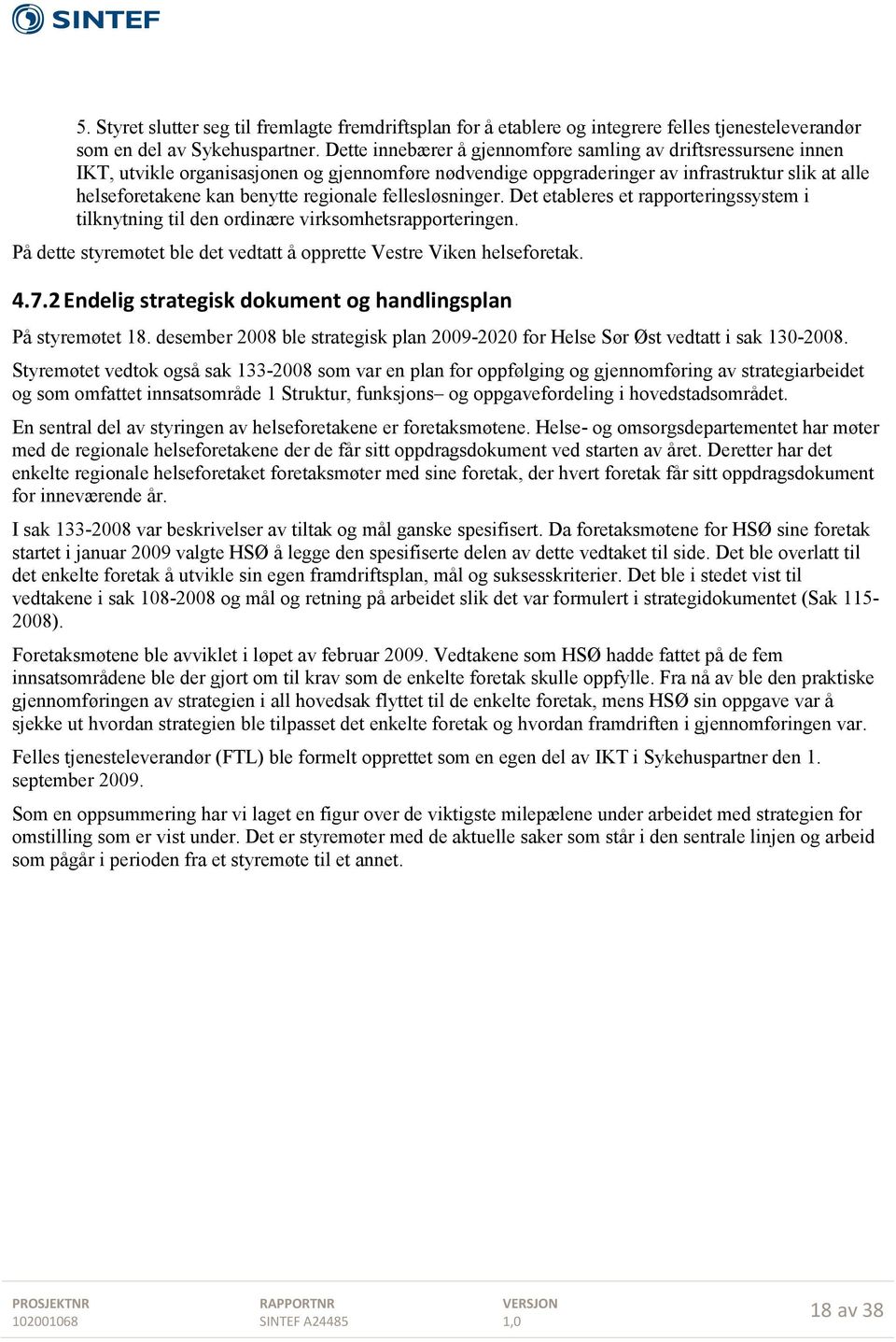 regionale fellesløsninger. Det etableres et rapporteringssystem i tilknytning til den ordinære virksomhetsrapporteringen. På dette styremøtet ble det vedtatt å opprette Vestre Viken helseforetak. 4.7.