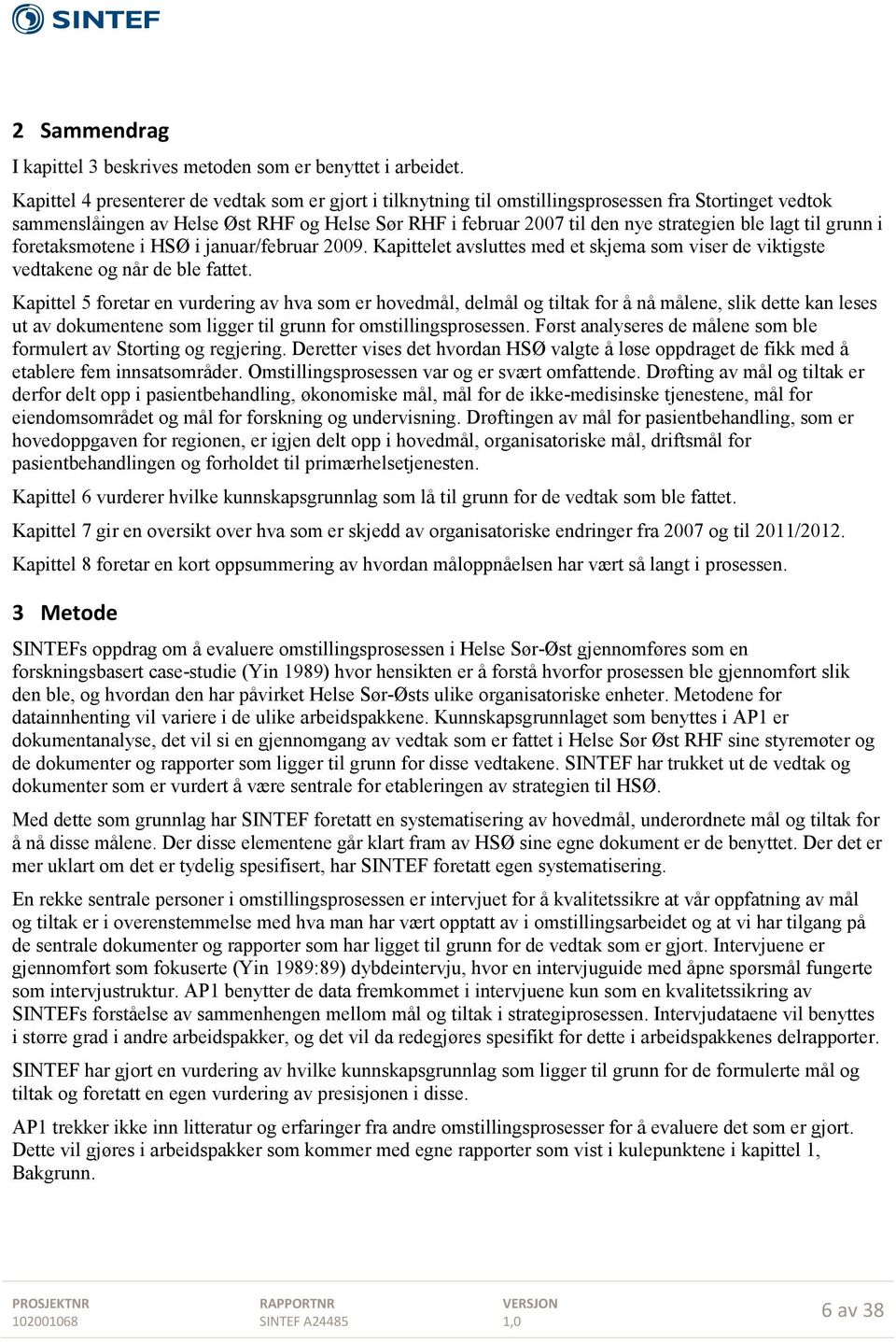 lagt til grunn i foretaksmøtene i HSØ i januar/februar 2009. Kapittelet avsluttes med et skjema som viser de viktigste vedtakene og når de ble fattet.