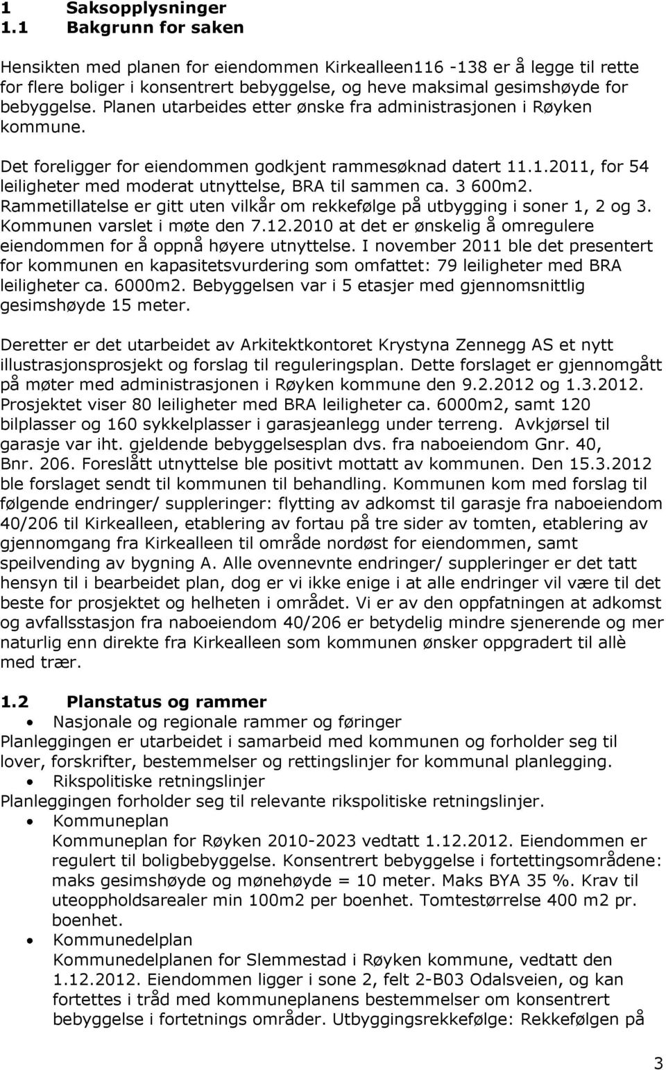 Planen utarbeides etter ønske fra administrasjonen i Røyken kommune. Det foreligger for eiendommen godkjent rammesøknad datert 11.1.2011, for 54 leiligheter med moderat utnyttelse, BRA til sammen ca.