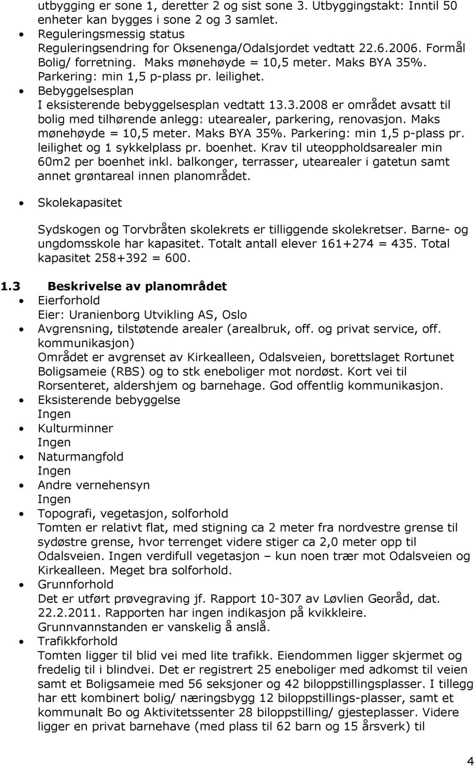 Maks mønehøyde = 10,5 meter. Maks BYA 35%. Parkering: min 1,5 p-plass pr. leilighet og 1 sykkelplass pr. boenhet. Krav til uteoppholdsarealer min 60m2 per boenhet inkl.