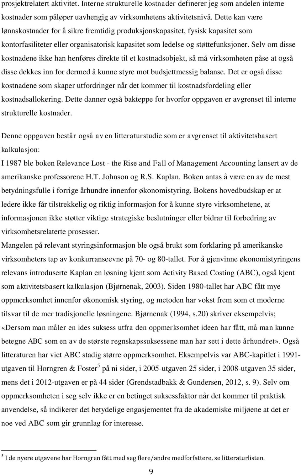 Selv om disse kostnadene ikke han henføres direkte til et kostnadsobjekt, så må virksomheten påse at også disse dekkes inn for dermed å kunne styre mot budsjettmessig balanse.