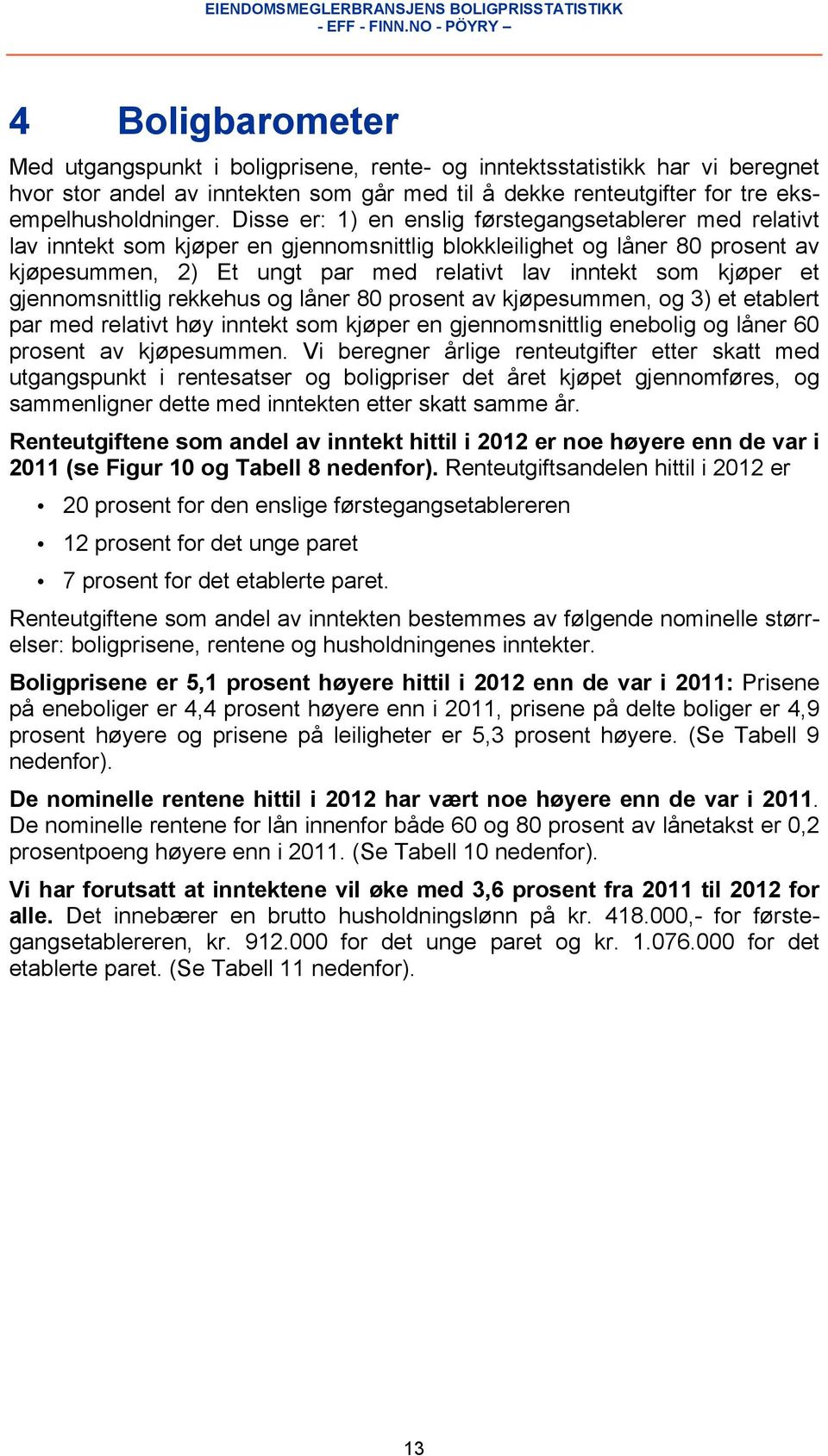 kjøper et gjennomsnittlig rekkehus og låner 80 prosent av kjøpesummen, og 3) et etablert par med relativt høy inntekt som kjøper en gjennomsnittlig enebolig og låner 60 prosent av kjøpesummen.