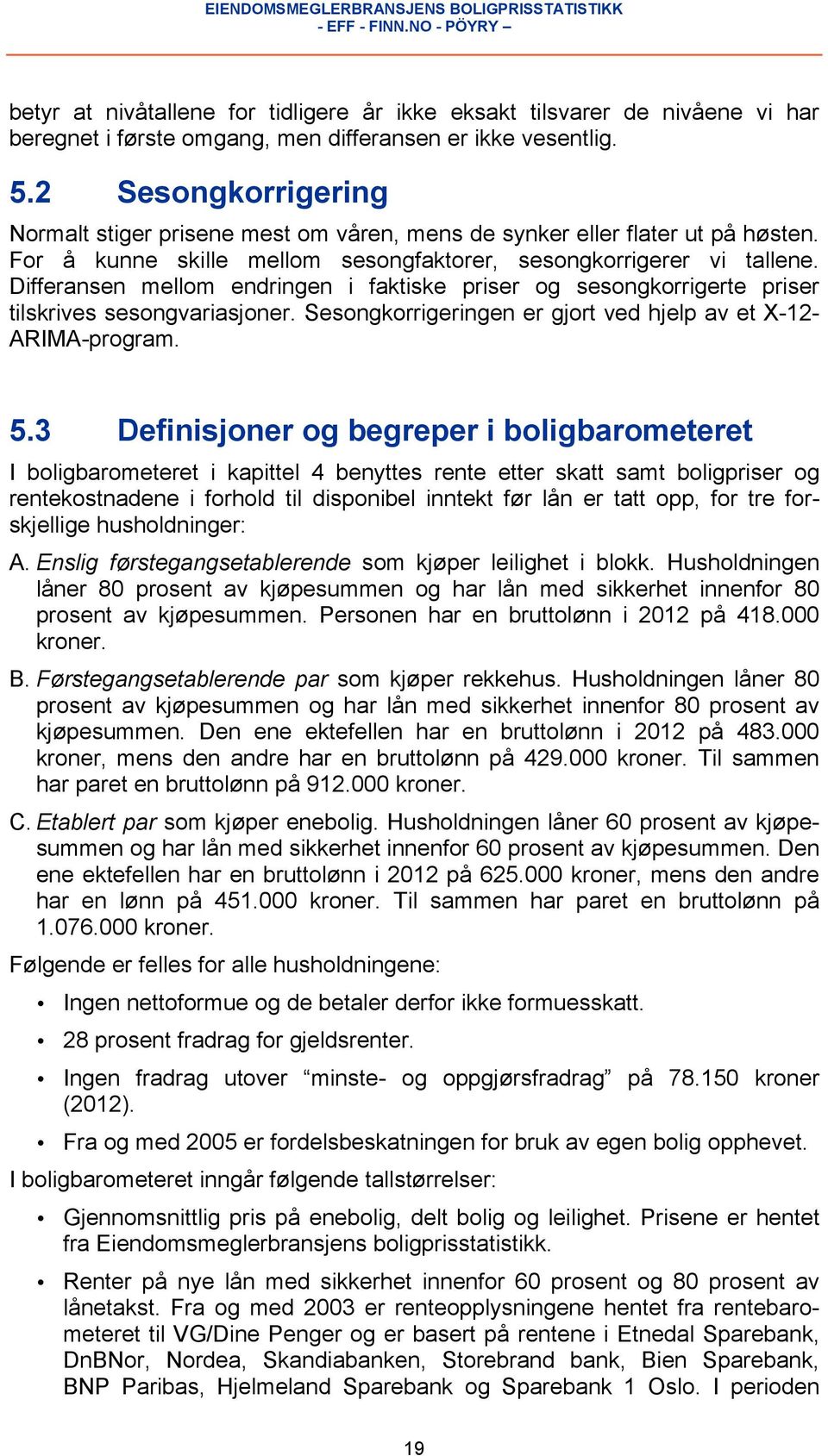 Differansen mellom endringen i faktiske priser og sesongkorrigerte priser tilskrives sesongvariasjoner. Sesongkorrigeringen er gjort ved hjelp av et X-12- ARIMA-program. 5.