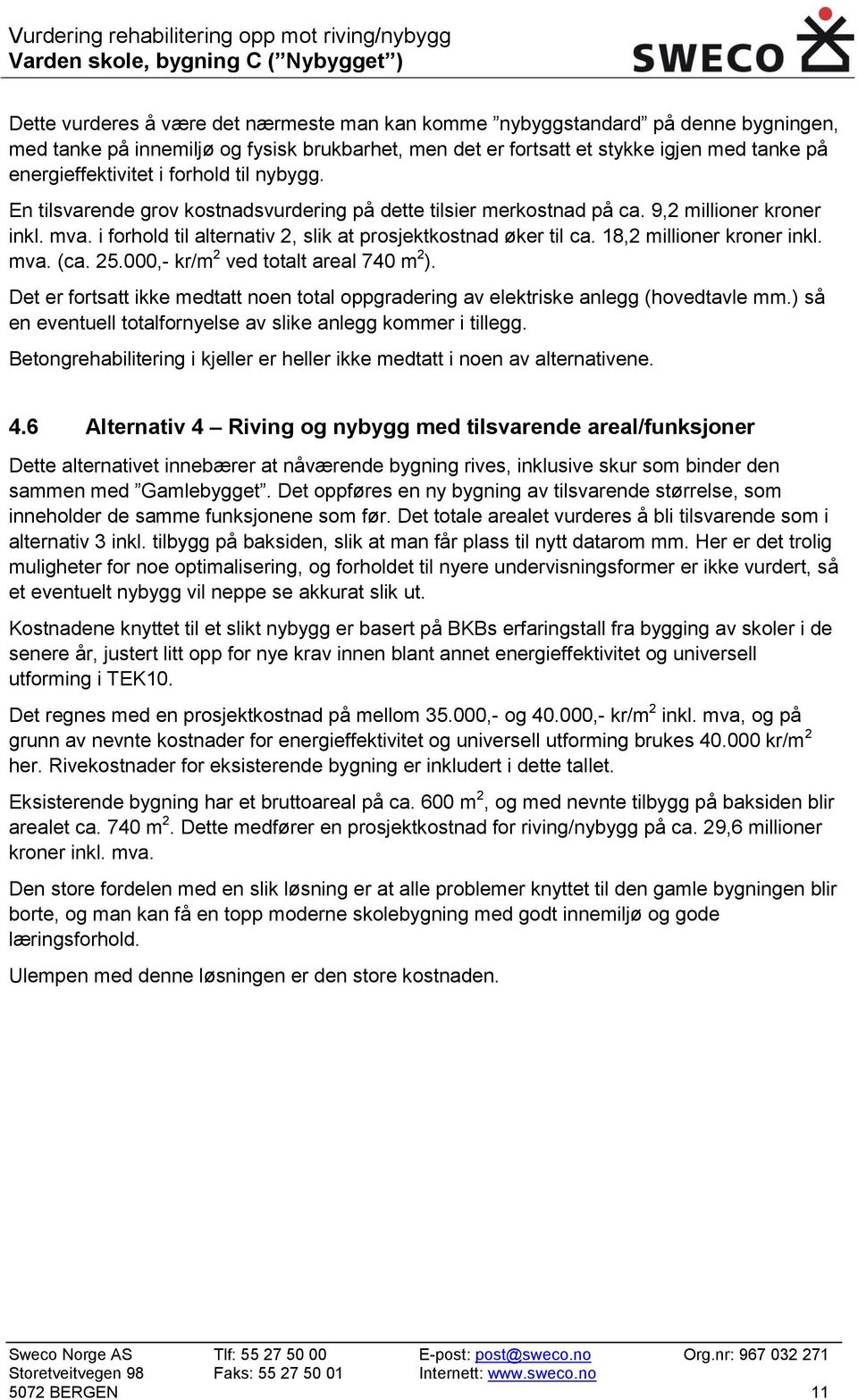 18,2 millioner kroner inkl. mva. (ca. 25.000,- kr/m 2 ved totalt areal 740 m 2 ). Det er fortsatt ikke medtatt noen total oppgradering av elektriske anlegg (hovedtavle mm.