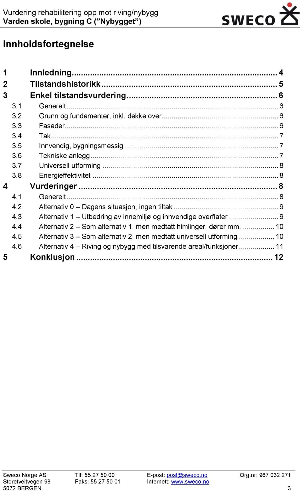 .. 9 4.3 Alternativ 1 Utbedring av innemiljø og innvendige overflater... 9 4.4 Alternativ 2 Som alternativ 1, men medtatt himlinger, dører mm.... 10 4.