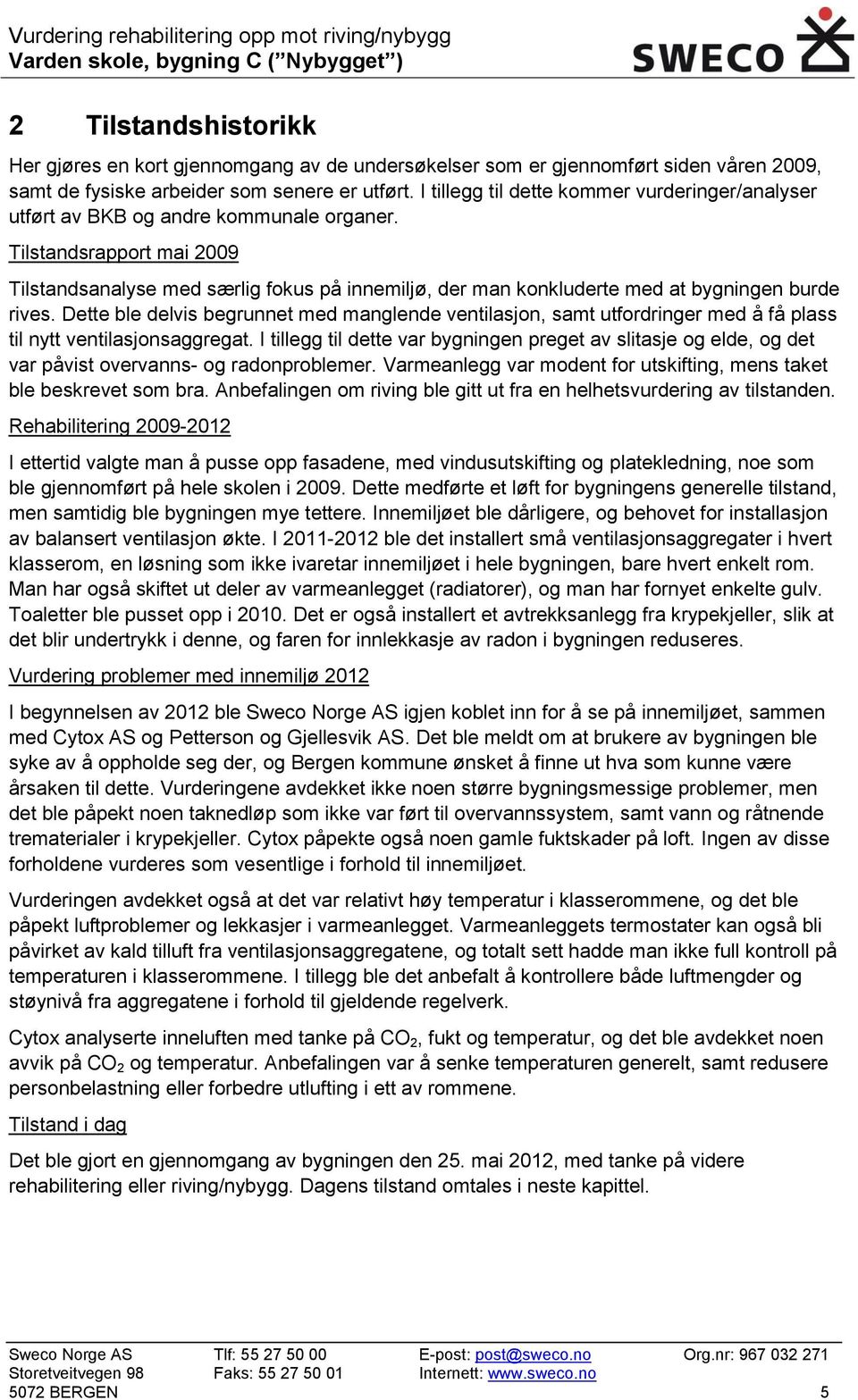 Tilstandsrapport mai 2009 Tilstandsanalyse med særlig fokus på innemiljø, der man konkluderte med at bygningen burde rives.