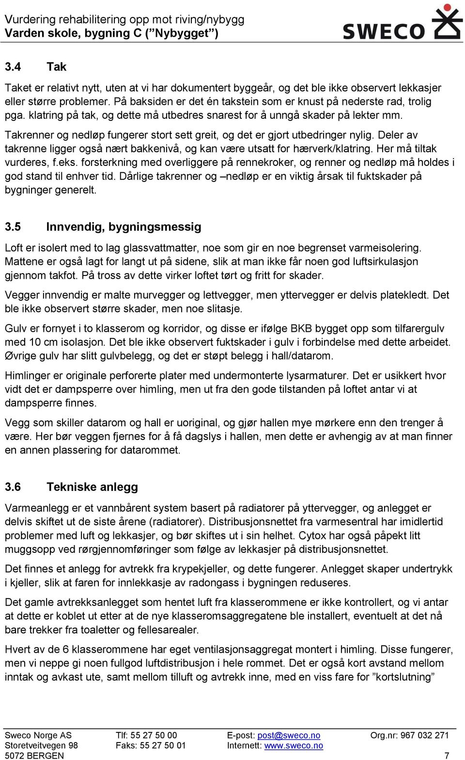 Deler av takrenne ligger også nært bakkenivå, og kan være utsatt for hærverk/klatring. Her må tiltak vurderes, f.eks.