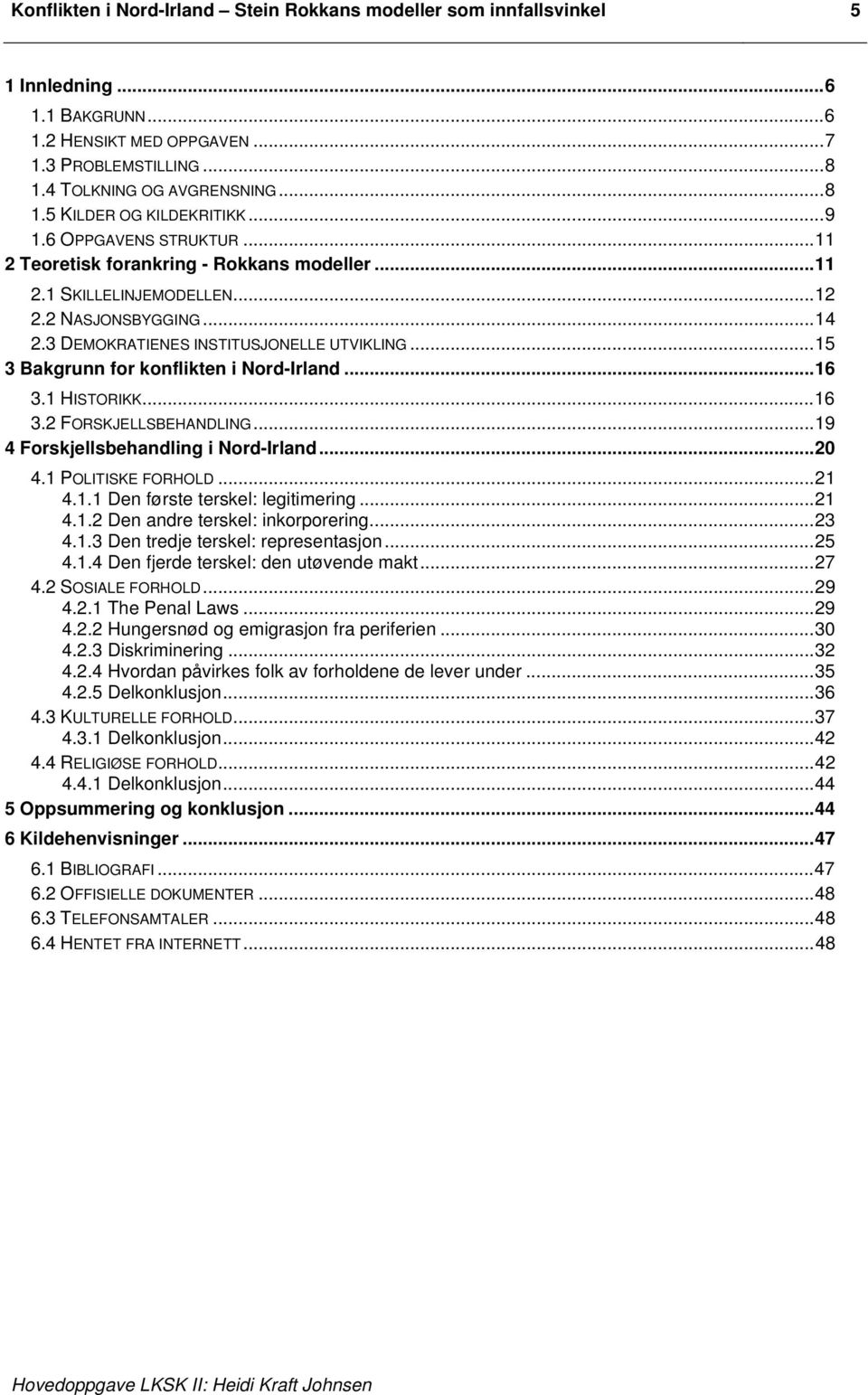 ..15 3 Bakgrunn for konflikten i Nord-Irland...16 3.1 HISTORIKK...16 3.2 FORSKJELLSBEHANDLING...19 4 Forskjellsbehandling i Nord-Irland...20 4.1 POLITISKE FORHOLD...21 4.1.1 Den første terskel: legitimering.