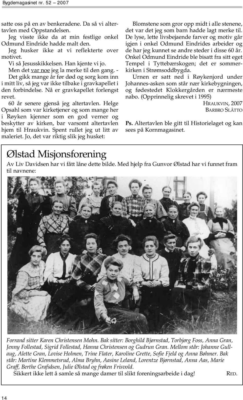 - Det gikk mange år før død og sorg kom inn i mitt liv, så jeg var ikke tilbake i gravkapellet i den forbindelse. Nå er gravkapellet forlengst revet. 60 år senere gjenså jeg altertavlen.