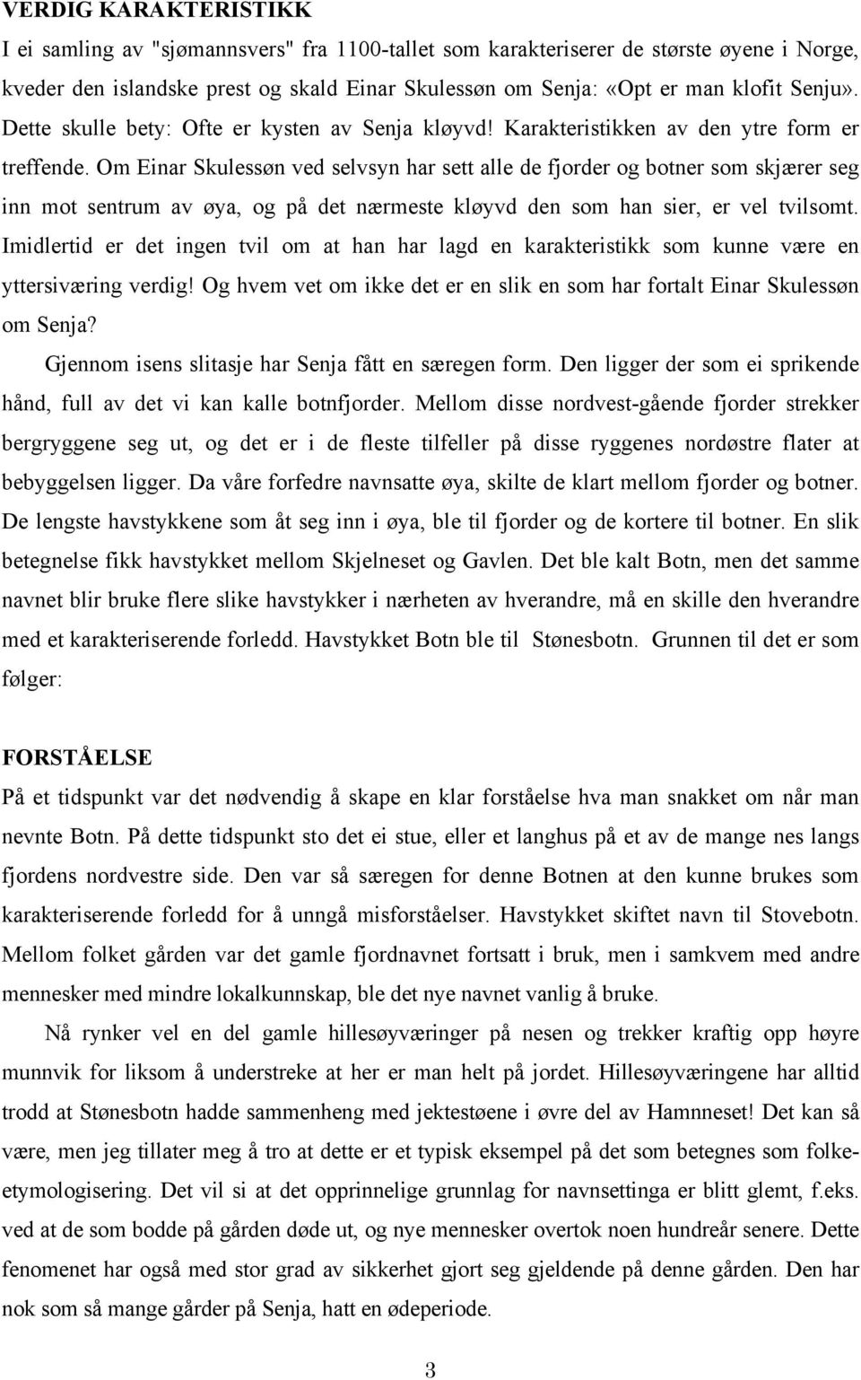 Om Einar Skulessøn ved selvsyn har sett alle de fjorder og botner som skjærer seg inn mot sentrum av øya, og på det nærmeste kløyvd den som han sier, er vel tvilsomt.