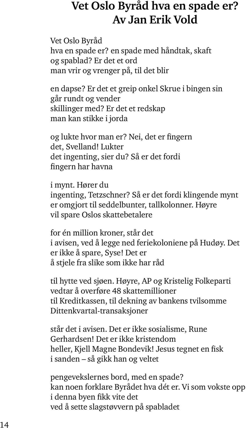 Lukter det ingenting, sier du? Så er det fordi fingern har havna i mynt. Hører du ingenting, Tetzschner? Så er det fordi klingende mynt er omgjort til seddelbunter, tallkolonner.