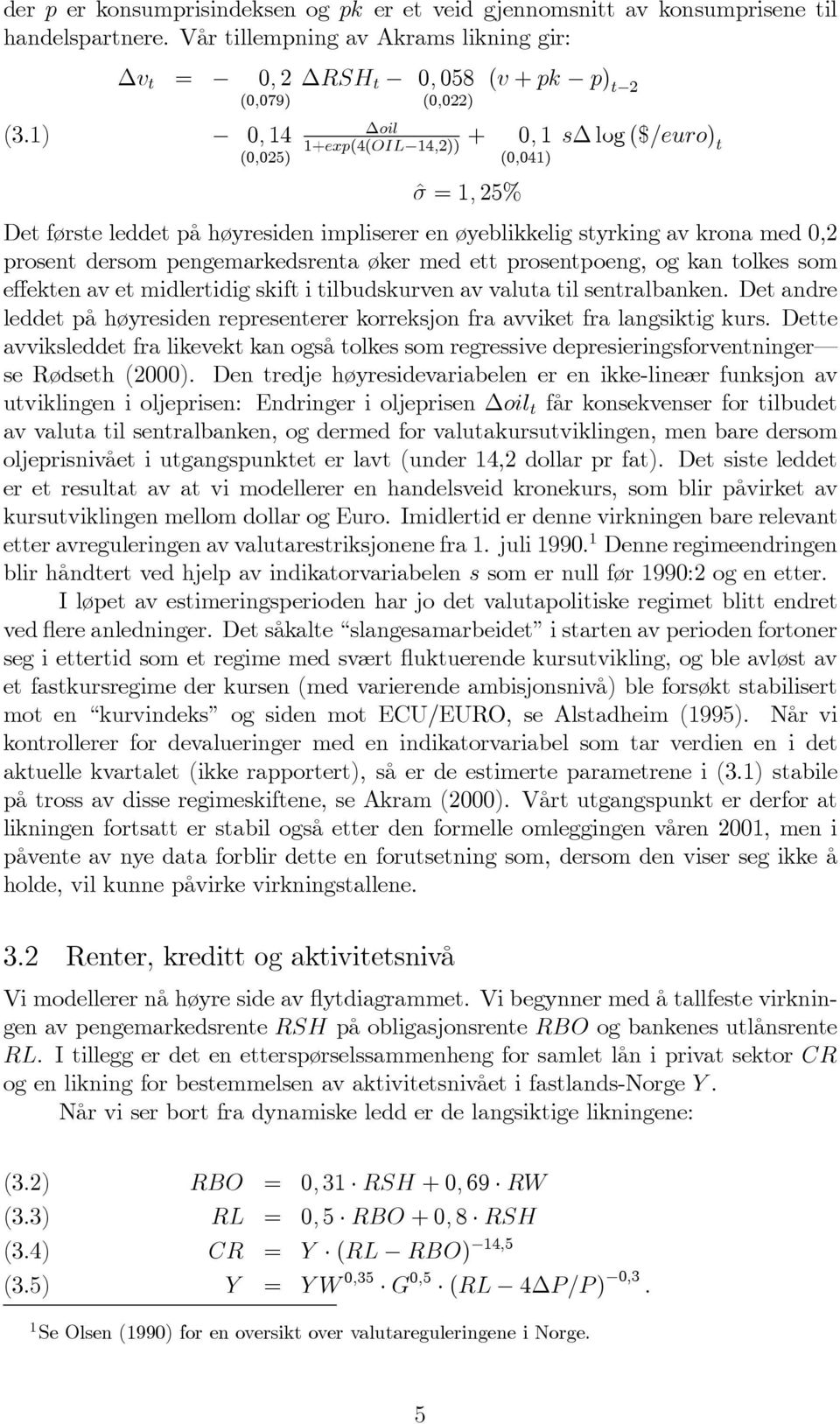 styrking av krona med 0,2 prosent dersom pengemarkedsrenta øker med ett prosentpoeng, og kan tolkes som effekten av et midlertidig skift i tilbudskurven av valuta til sentralbanken.