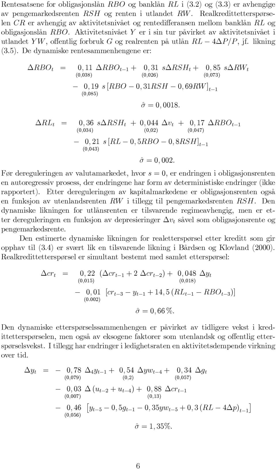 Aktivitetsnivået Y er i sin tur påvirket av aktivitetsnivået i utlandet YW, offentlig forbruk G og realrenten på utlån RL 4 /, jf. likning (3.5).