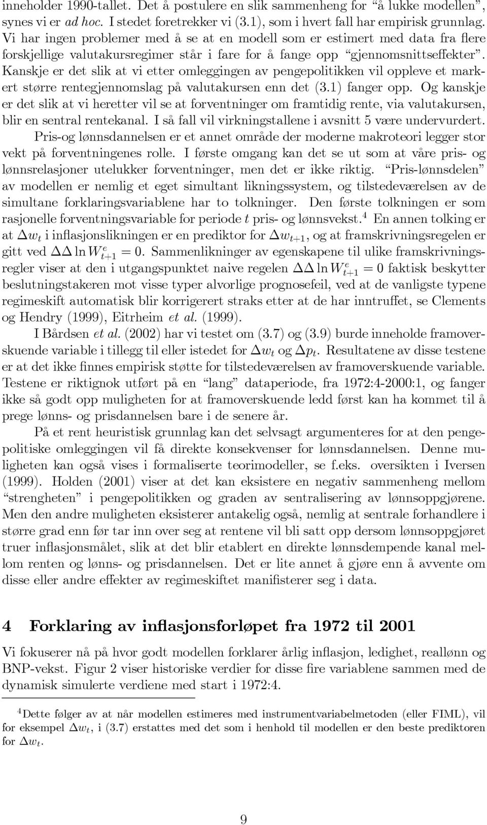 Kanskje er det slik at vi etter omleggingen av pengepolitikken vil oppleve et markert større rentegjennomslag på valutakursen enn det (3.1) fanger opp.