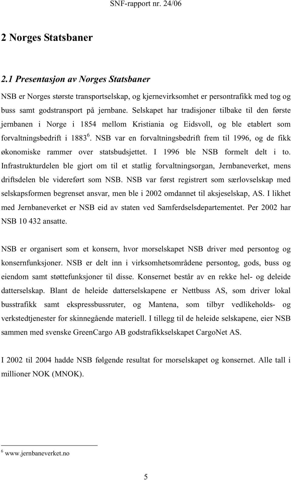 NSB var en forvaltningsbedrift frem til 1996, og de fikk økonomiske rammer over statsbudsjettet. I 1996 ble NSB formelt delt i to.