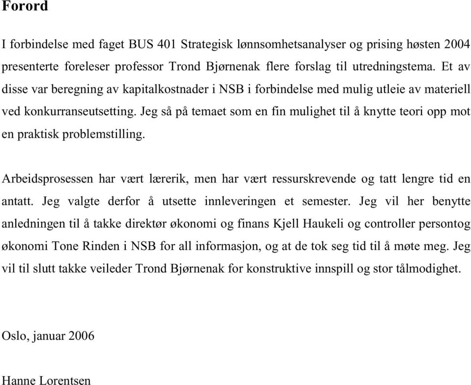 Jeg så på temaet som en fin mulighet til å knytte teori opp mot en praktisk problemstilling. Arbeidsprosessen har vært lærerik, men har vært ressurskrevende og tatt lengre tid en antatt.