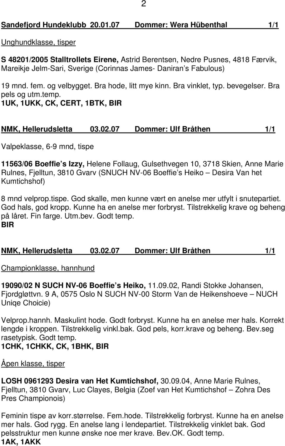 mnd. fem. og velbygget. Bra hode, litt mye kinn. Bra vinklet, typ. bevegelser. Bra pels og utm.temp. 1UK, 1UKK, CK, CERT, 1BTK, BIR NMK, Hellerudsletta 03.02.