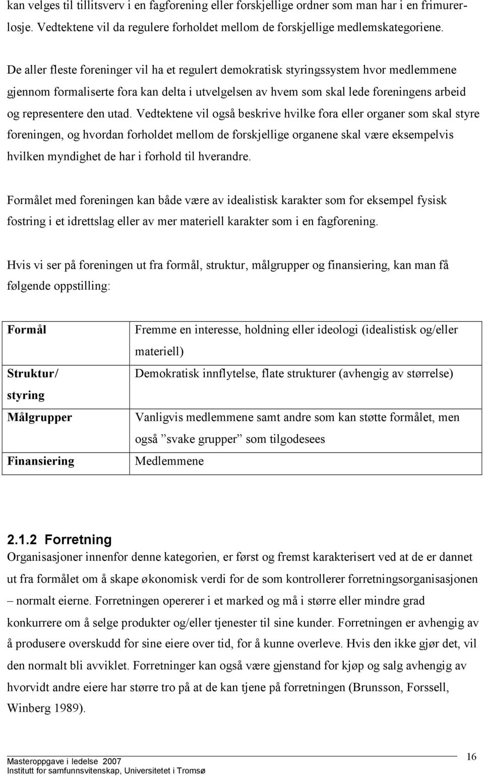 utad. Vedtektene vil også beskrive hvilke fora eller organer som skal styre foreningen, og hvordan forholdet mellom de forskjellige organene skal være eksempelvis hvilken myndighet de har i forhold