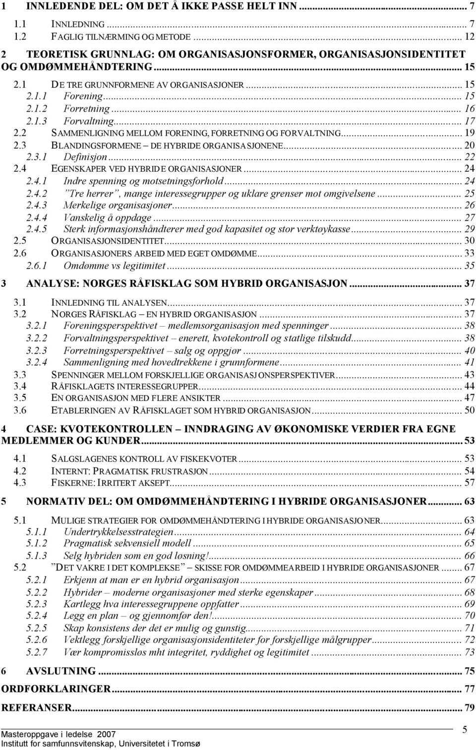 3 BLANDINGSFORMENE DE HYBRIDE ORGANISASJONENE... 20 2.3.1 Definisjon... 22 2.4 EGENSKAPER VED HYBRIDE ORGANISASJONER... 24 2.4.1 Indre spenning og motsetningsforhold... 24 2.4.2 Tre herrer, mange interessegrupper og uklare grenser mot omgivelsene.