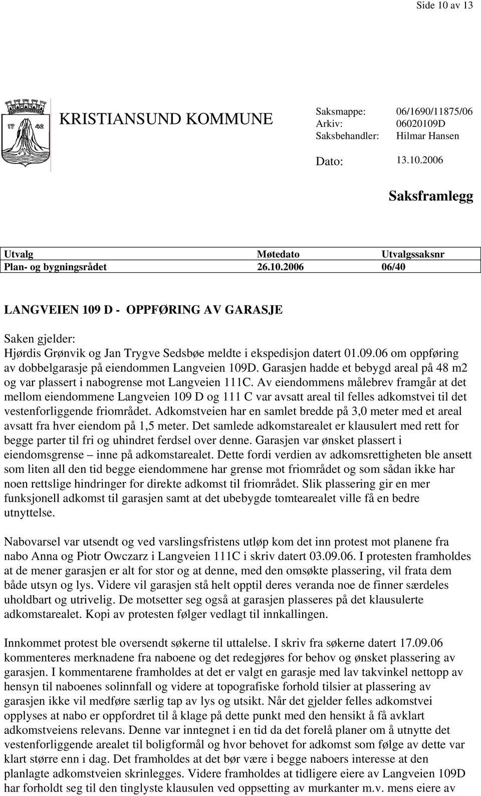 Av eiendommens målebrev framgår at det mellom eiendommene Langveien 109 D og 111 C var avsatt areal til felles adkomstvei til det vestenforliggende friområdet.