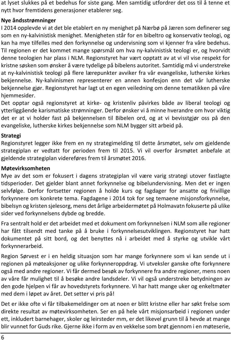 Menigheten står for en bibeltro og konservativ teologi, og kan ha mye tilfelles med den forkynnelse og undervisning som vi kjenner fra våre bedehus.