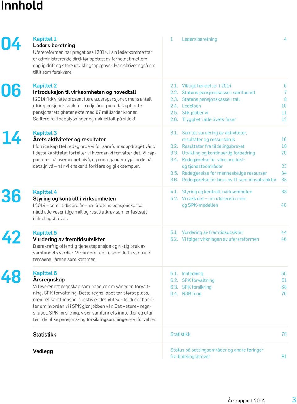 Kapittel 2 Introduksjon til virksomheten og hovedtall I 2014 fikk vi åtte prosent flere alderspensjoner, mens antall uførepensjoner sank for tredje året på rad.