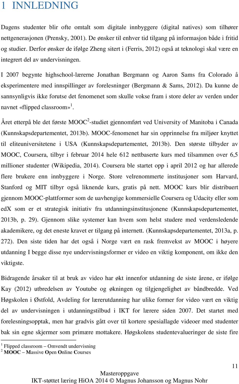 I 2007 begynte highschool-lærerne Jonathan Bergmann og Aaron Sams fra Colorado å eksperimentere med innspillinger av forelesninger (Bergmann & Sams, 2012).