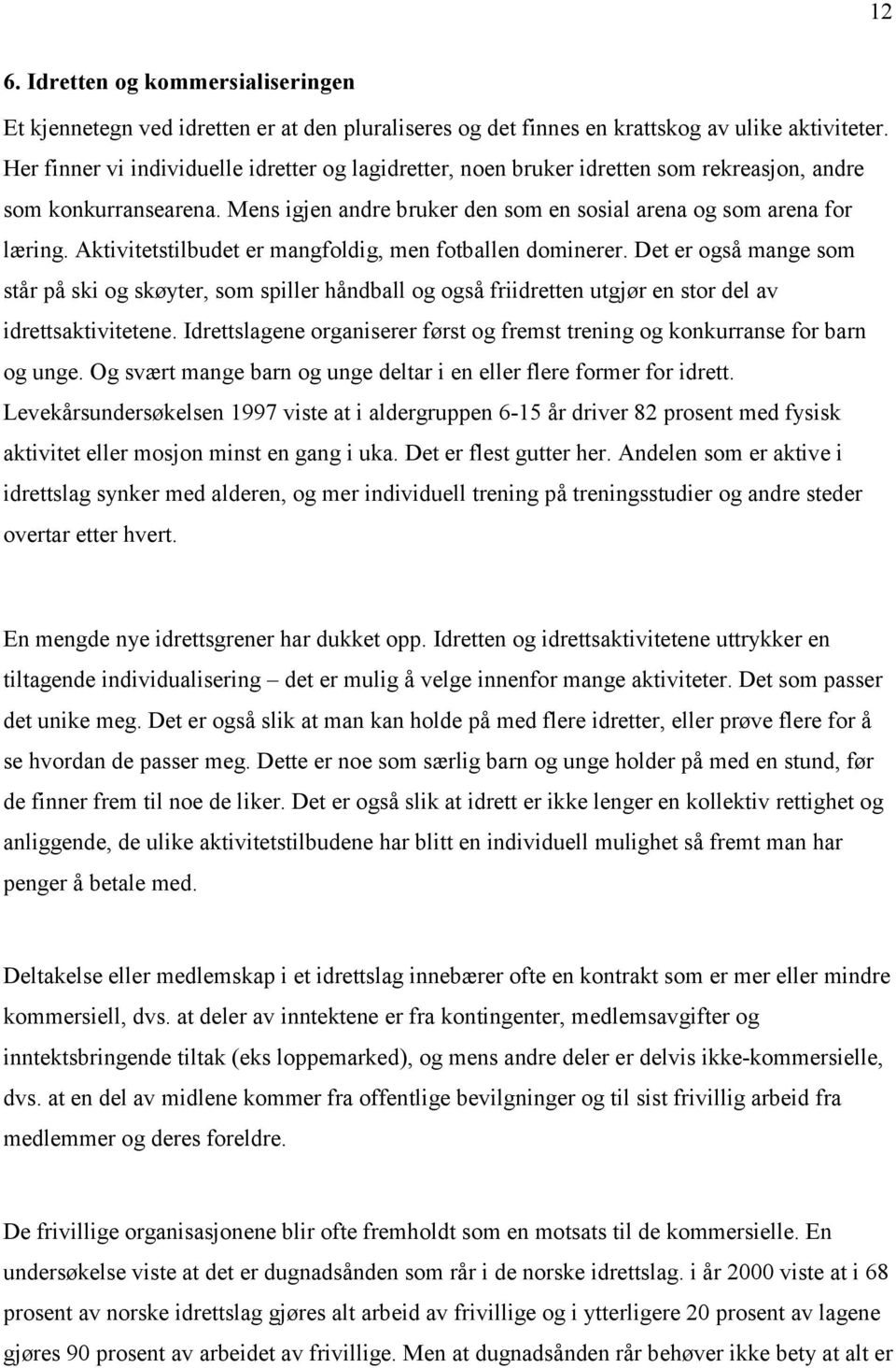 Aktivitetstilbudet er mangfoldig, men fotballen dominerer. Det er også mange som står på ski og skøyter, som spiller håndball og også friidretten utgjør en stor del av idrettsaktivitetene.