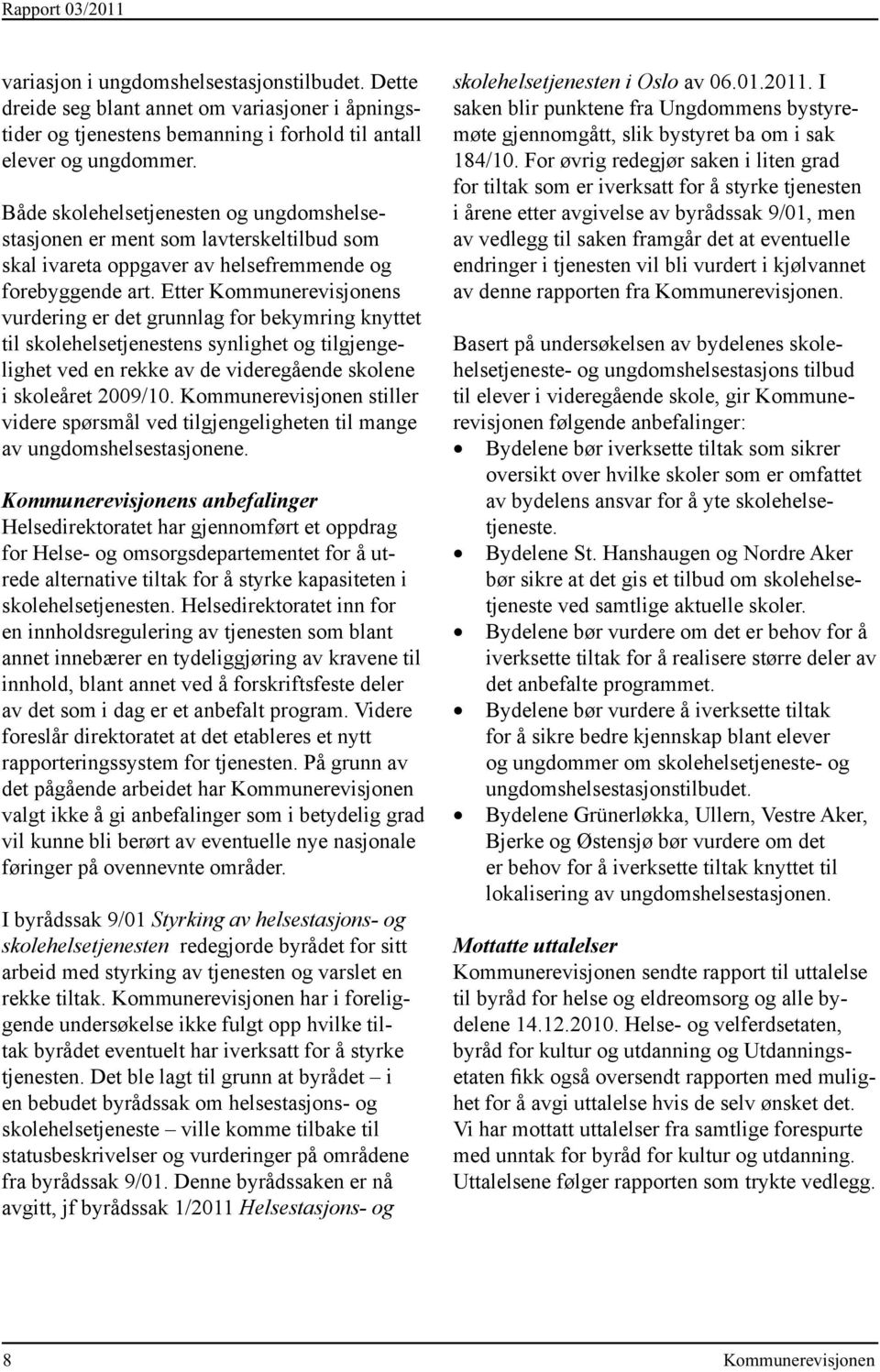 Etter Kommune revisjonens vurdering er det grunnlag for bekymring knyttet til skolehelsetjenestens synlighet og tilgjengelighet ved en rekke av de videregående skolene i skoleåret 2009/10.