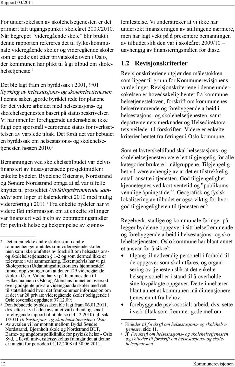 har plikt til å gi tilbud om skolehelsetjeneste. 2 Det ble lagt fram en byrådssak i 2001, 9/01 Styrking av helsestasjons- og skole helse tjenesten.