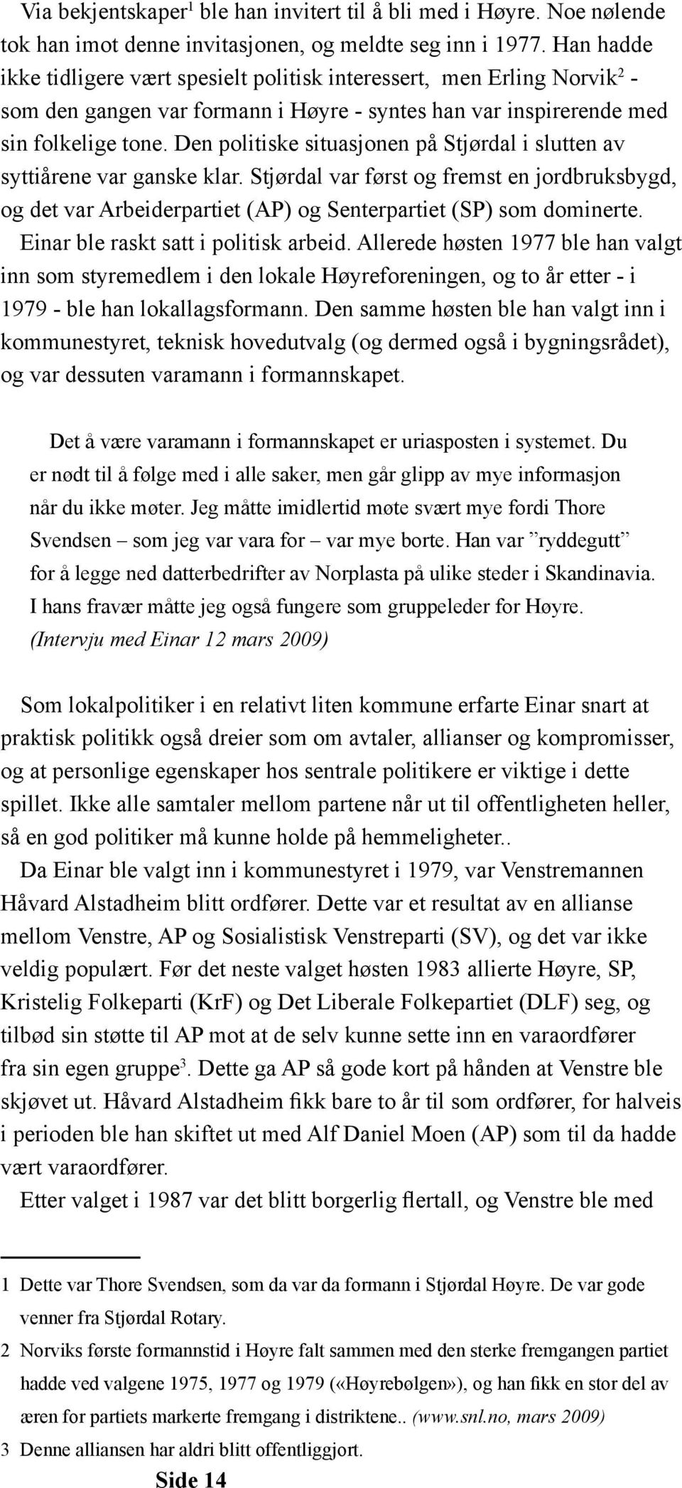 Den politiske situasjonen på Stjørdal i slutten av syttiårene var ganske klar. Stjørdal var først og fremst en jordbruksbygd, og det var Arbeiderpartiet (AP) og Senterpartiet (SP) som dominerte.