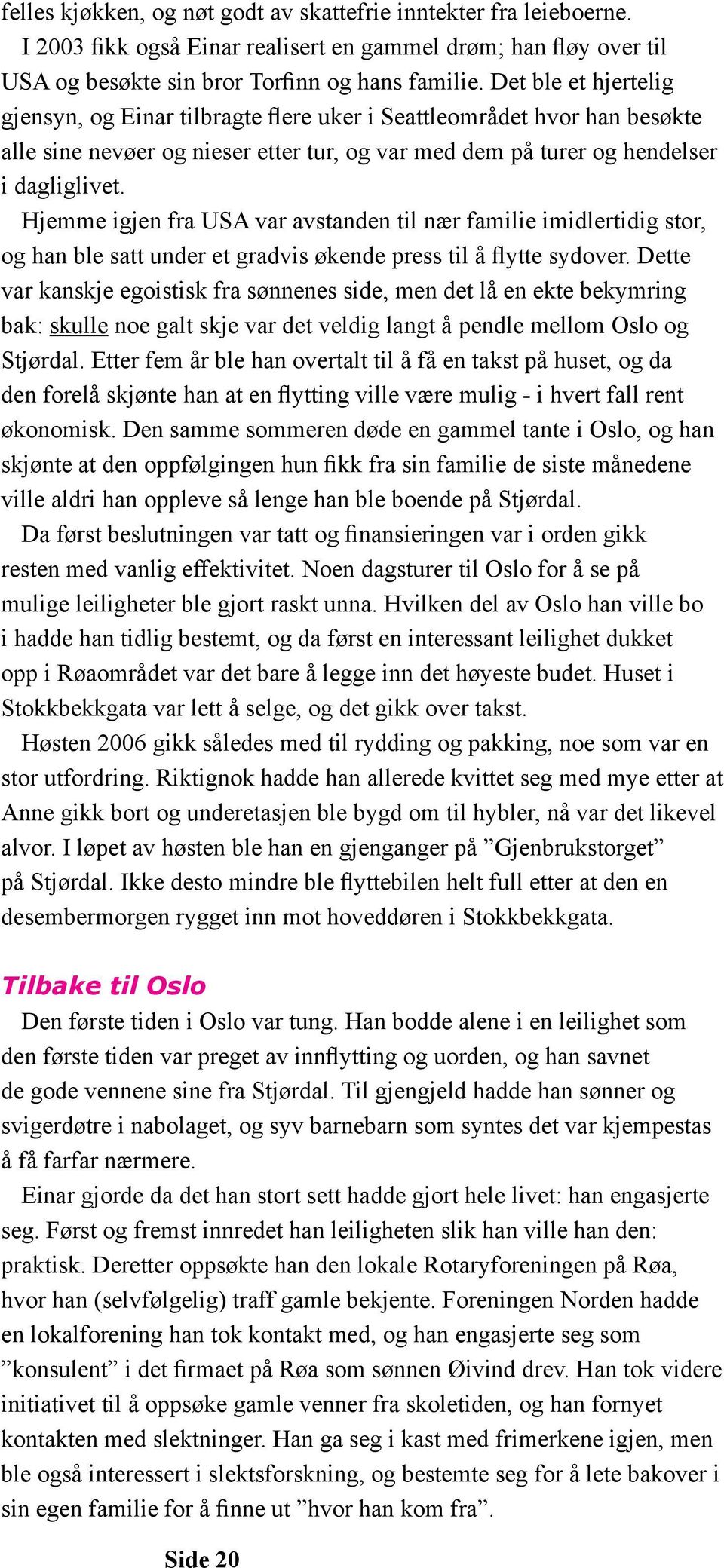 Hjemme igjen fra USA var avstanden til nær familie imidlertidig stor, og han ble satt under et gradvis økende press til å flytte sydover.