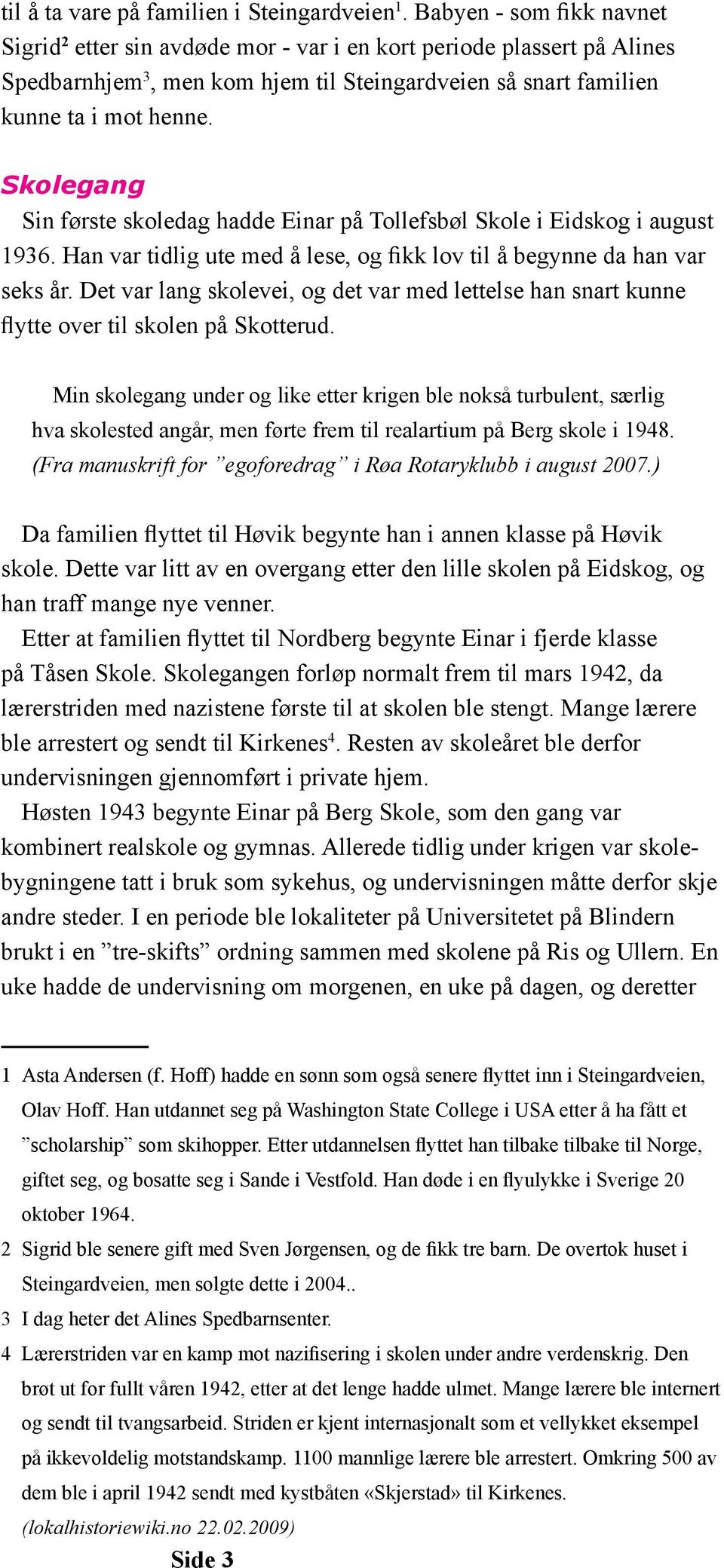 Skolegang Sin første skoledag hadde Einar på Tollefsbøl Skole i Eidskog i august 1936. Han var tidlig ute med å lese, og fikk lov til å begynne da han var seks år.