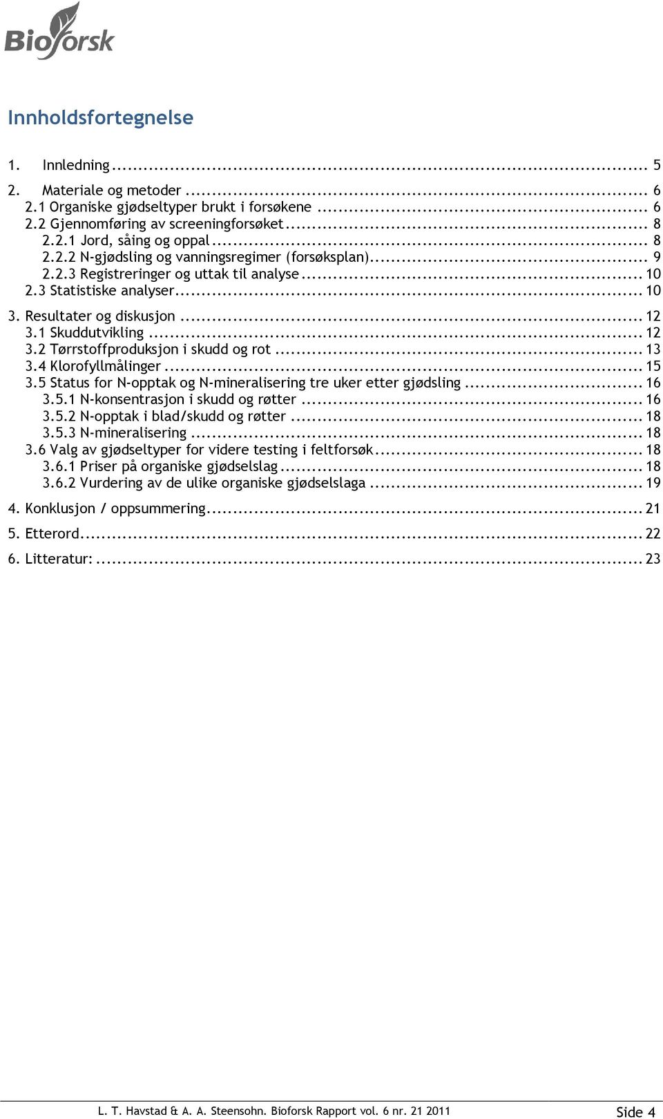 4 Klorofyllmålinger... 15 3.5 Status for N-opptak og N-mineralisering tre uker etter gjødsling... 16 3.5.1 N-konsentrasjon i skudd og røtter... 16 3.5.2 N-opptak i blad/skudd og røtter... 18 3.5.3 N-mineralisering.