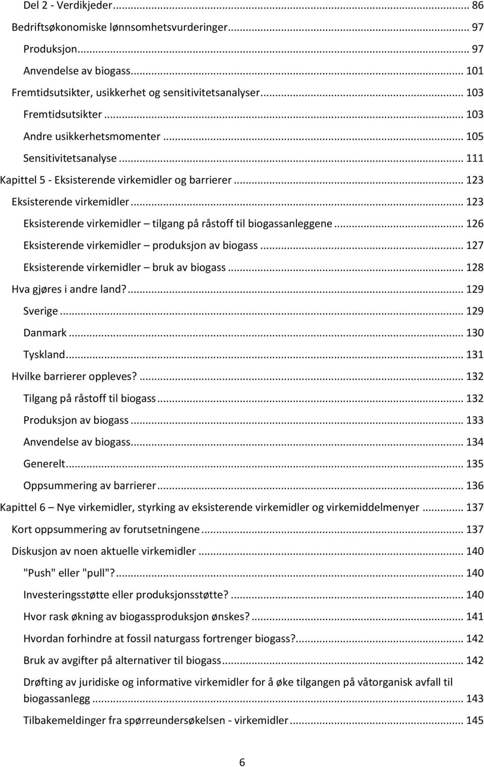 .. 123 Eksisterende virkemidler tilgang på råstoff til biogassanleggene... 126 Eksisterende virkemidler produksjon av biogass... 127 Eksisterende virkemidler bruk av biogass.