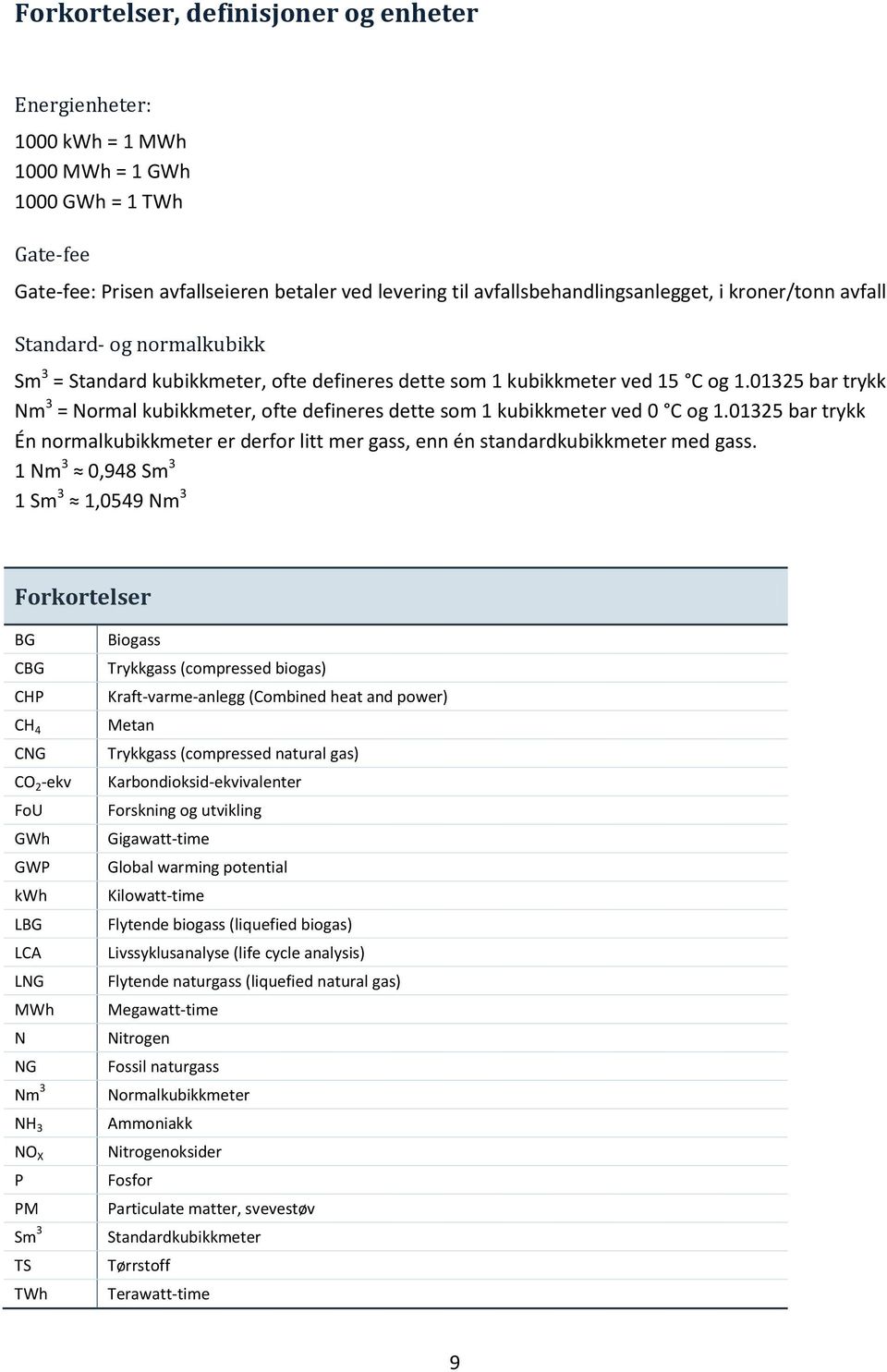 01325 bar trykk Nm 3 = Normal kubikkmeter, ofte defineres dette som 1 kubikkmeter ved 0 C og 1.01325 bar trykk Én normalkubikkmeter er derfor litt mer gass, enn én standardkubikkmeter med gass.