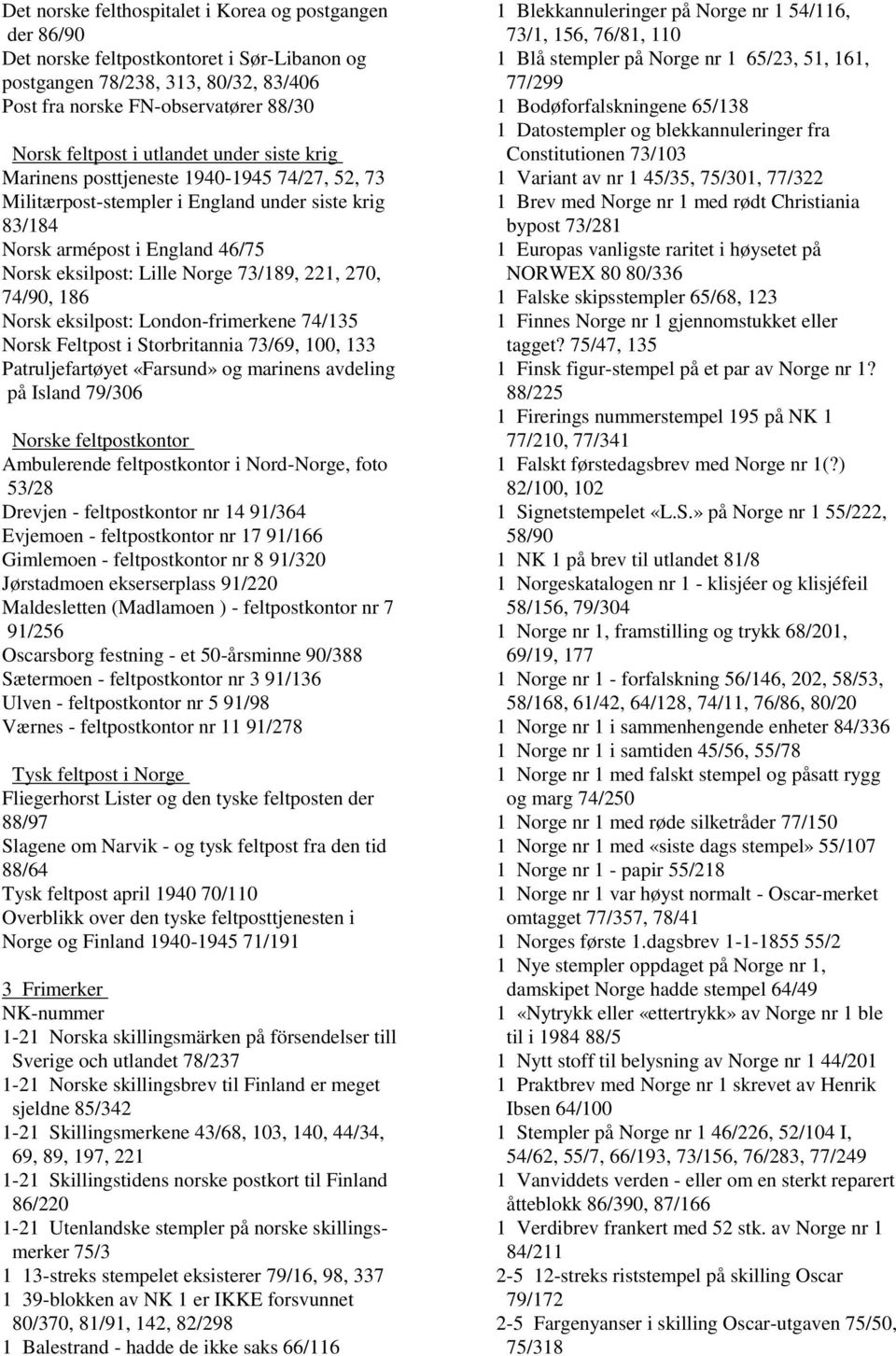 270, 74/90, 186 Norsk eksilpost: London-frimerkene 74/135 Norsk Feltpost i Storbritannia 73/69, 100, 133 Patruljefartøyet «Farsund» og marinens avdeling på Island 79/306 Norske feltpostkontor
