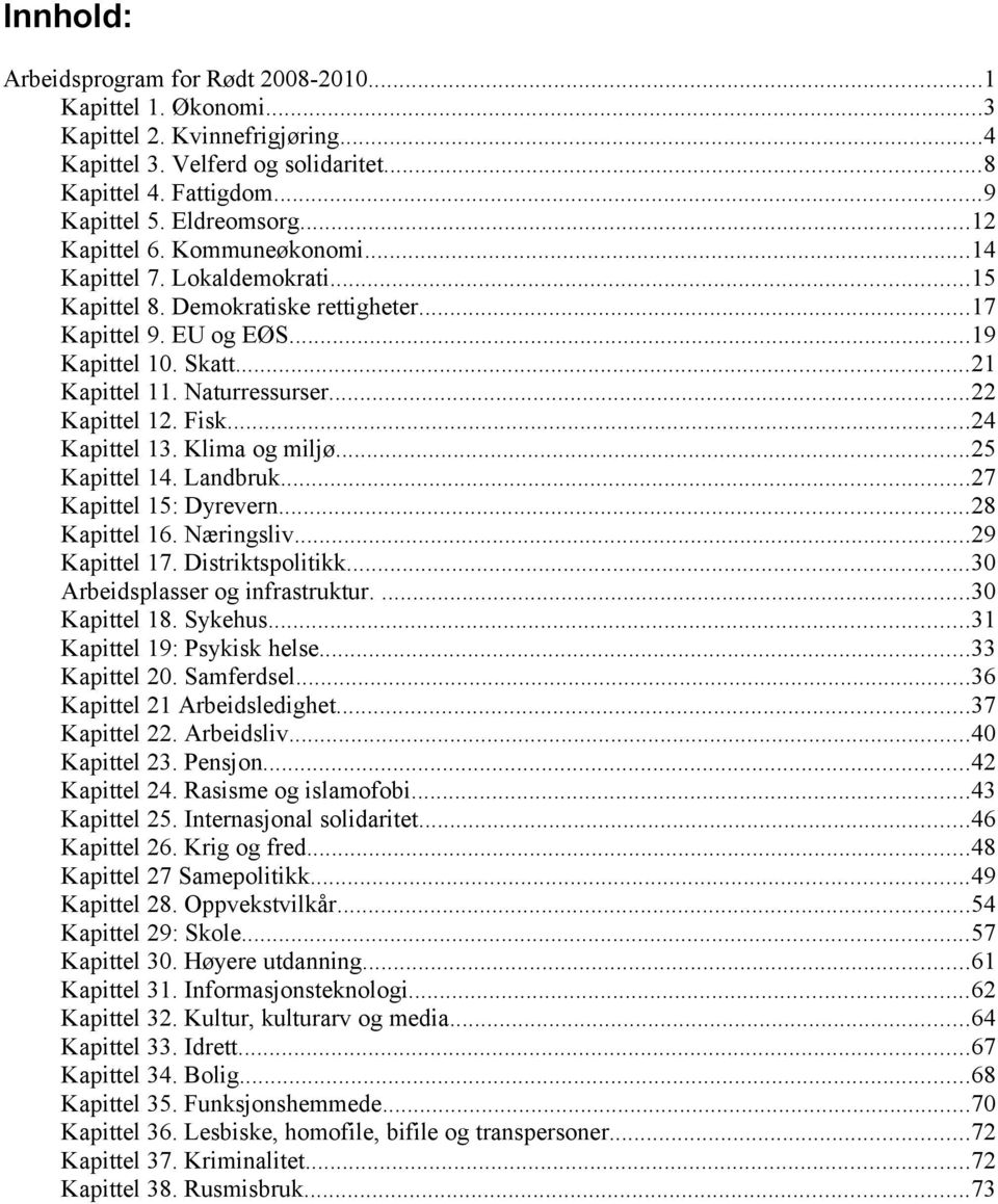 ..22 Kapittel 12. Fisk...24 Kapittel 13. Klima og miljø...25 Kapittel 14. Landbruk...27 Kapittel 15: Dyrevern...28 Kapittel 16. Næringsliv...29 Kapittel 17. Distriktspolitikk.