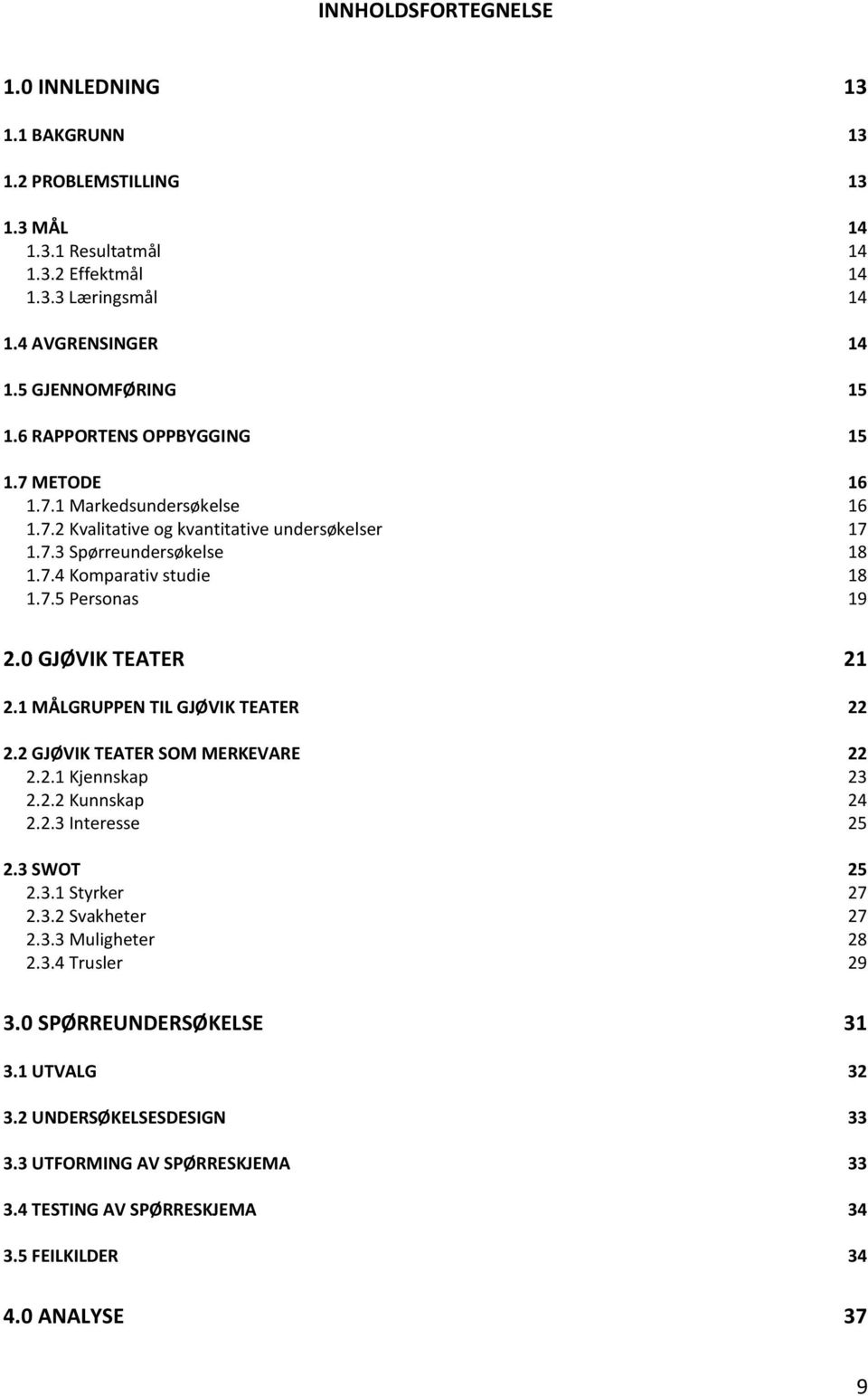 0 GJØVIK TEATER 21 2.1 MÅLGRUPPEN TIL GJØVIK TEATER 22 2.2 GJØVIK TEATER SOM MERKEVARE 22 2.2.1 Kjennskap 23 2.2.2 Kunnskap 24 2.2.3 Interesse 25 2.3 SWOT 25 2.3.1 Styrker 27 2.3.2 Svakheter 27 2.