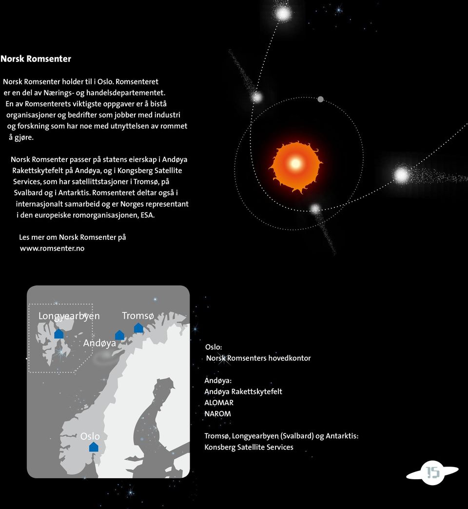 Norsk Romsenter passer på statens eierskap i Andøya Rakettskytefelt på Andøya, og i Kongsberg Satellite Services, som har satellittstasjoner i Tromsø, på Svalbard og i Antarktis.