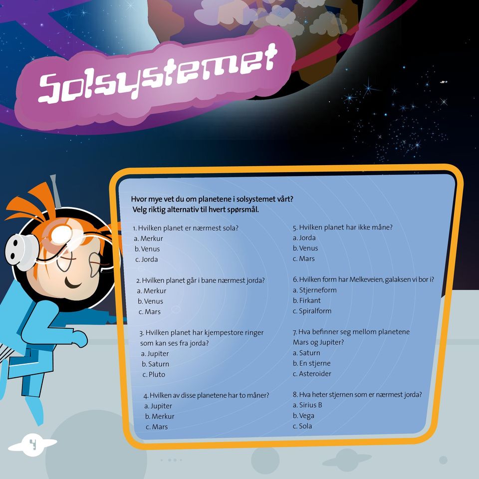 Firkant c. Spiralform 3. Hvilken planet har kjempestore ringer som kan ses fra jorda? a. Jupiter b. Saturn c. Pluto 7. Hva befinner seg mellom planetene Mars og Jupiter? a. Saturn b.