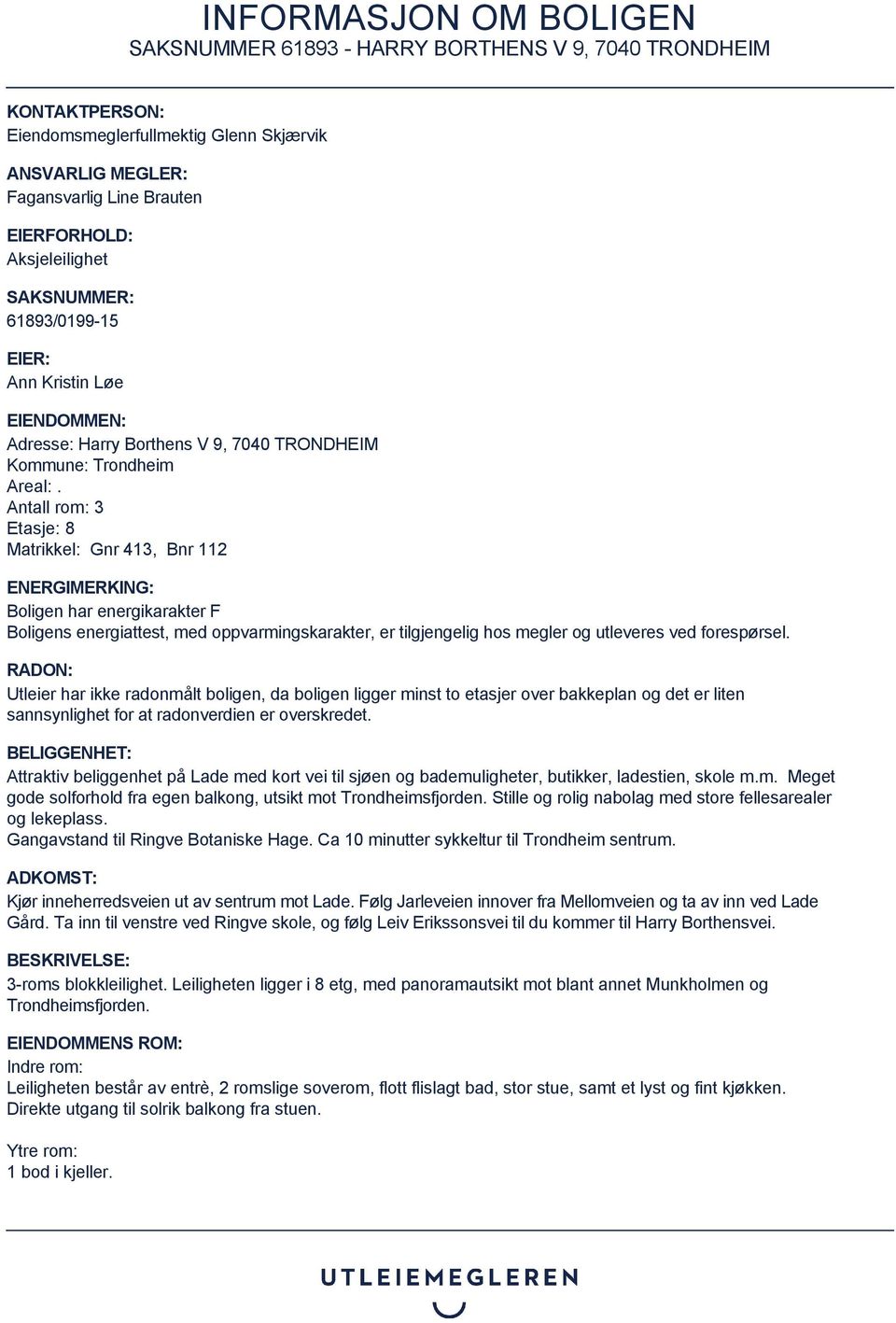 Antall rom: 3 Etasje: 8 Matrikkel: Gnr 413, Bnr 112 ENERGIMERKING: Boligen har energikarakter F Boligens energiattest, med oppvarmingskarakter, er tilgjengelig hos megler og utleveres ved forespørsel.