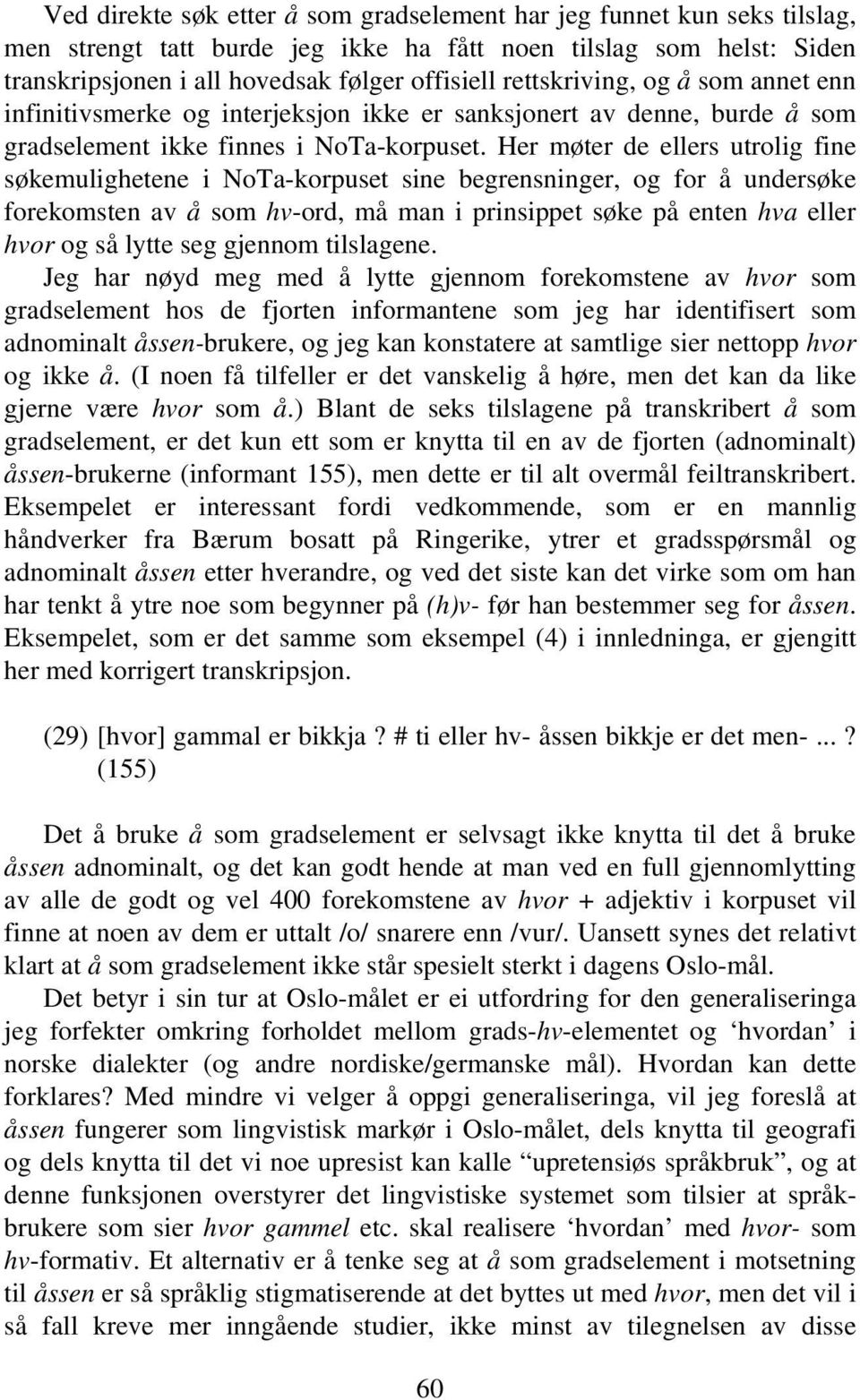 Her møter de ellers utrolig fine søkemulighetene i NoTa-korpuset sine begrensninger, og for å undersøke forekomsten av å som hv-ord, må man i prinsippet søke på enten hva eller hvor og så lytte seg