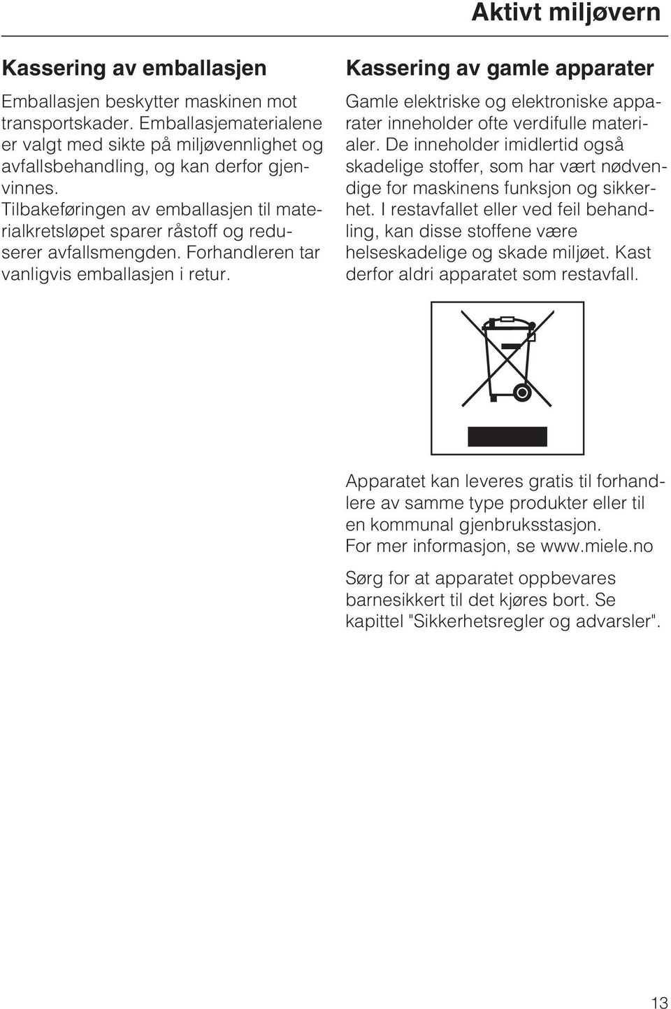 Tilbakeføringen av emballasjen til materialkretsløpet sparer råstoff og reduserer avfallsmengden. Forhandleren tar vanligvis emballasjen i retur.