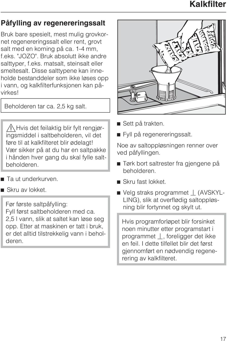 Beholderen tar ca. 2,5 kg salt.,hvis det feilaktig blir fylt rengjøringsmiddel i saltbeholderen, vil det føre til at kalkfilteret blir ødelagt!