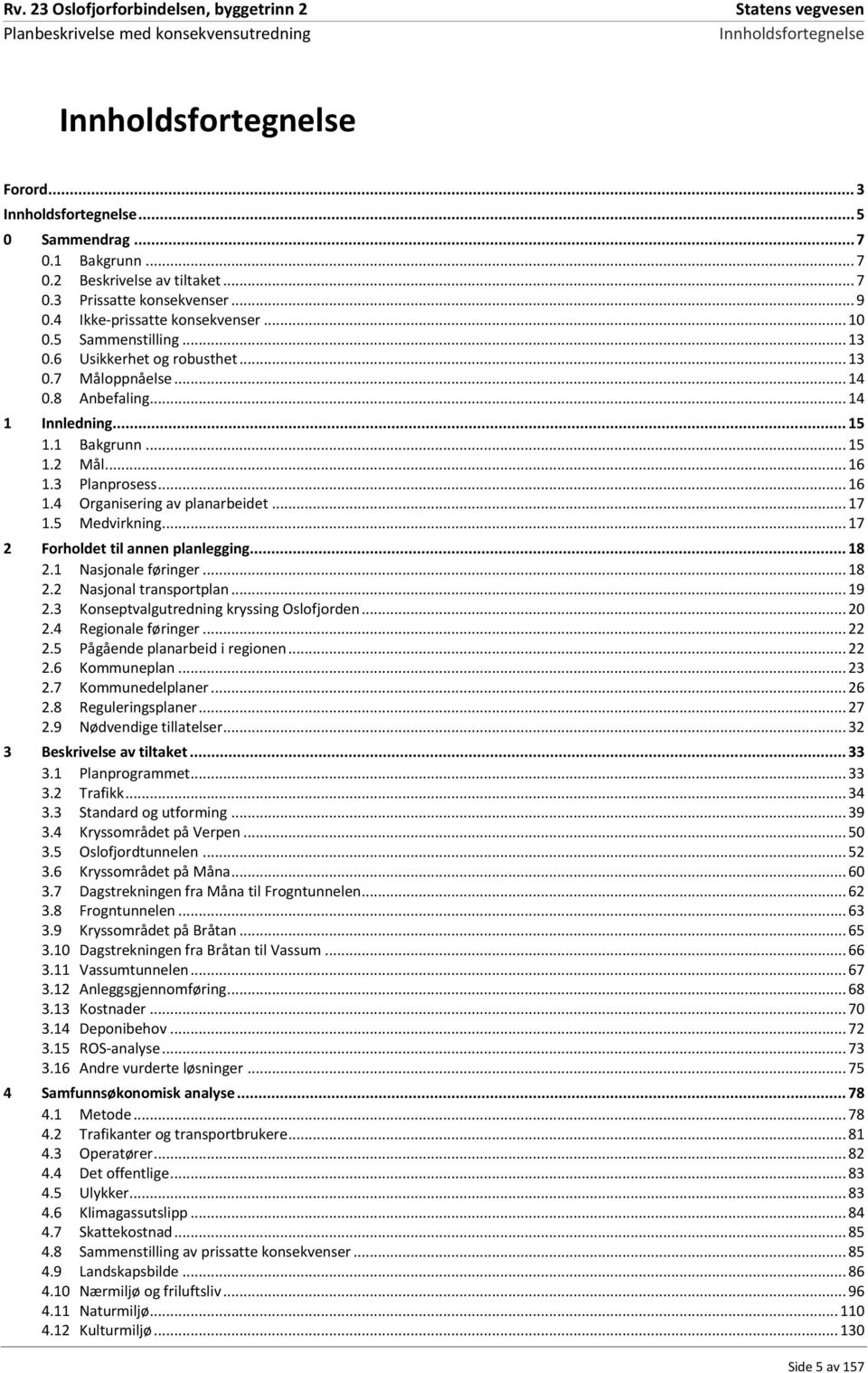 2 Bakgrunn... 15 Mål... 16 1.3 1.4 Planprosess... 16 Organisering av planarbeidet... 17 1.5 Medvirkning... 17 2 Forholdet til annen planlegging... 18 2.1 Nasjonale føringer... 18 2.2 Nasjonal transportplan.