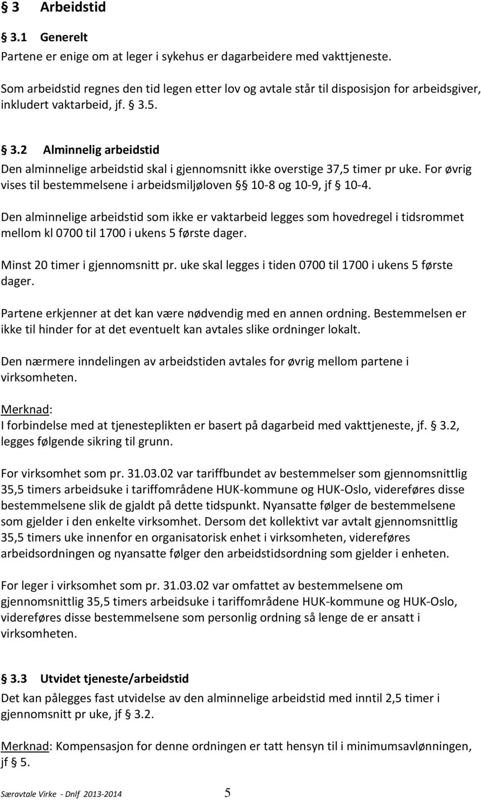 5. 3.2 Alminnelig arbeidstid Den alminnelige arbeidstid skal i gjennomsnitt ikke overstige 37,5 timer pr uke. For øvrig vises til bestemmelsene i arbeidsmiljøloven 10-8 og 10-9, jf 10-4.