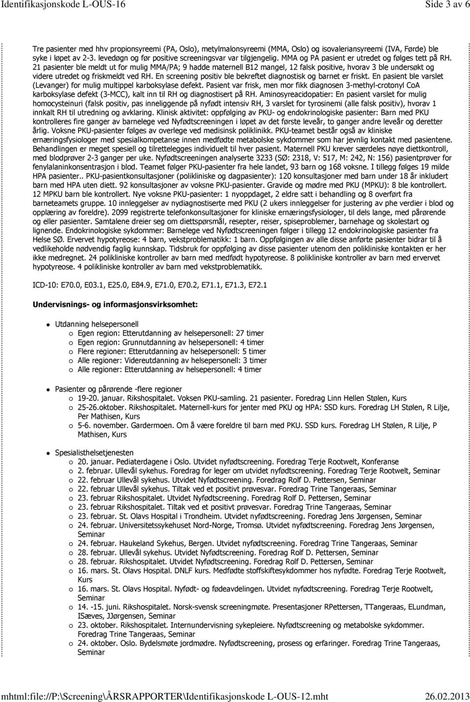 21 pasienter ble meldt ut for mulig MMA/PA; 9 hadde maternell B12 mangel, 12 falsk positive, hvorav 3 ble undersøkt og videre utredet og friskmeldt ved RH.