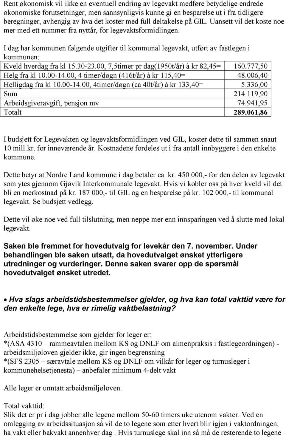 I dag har kommunen følgende utgifter til kommunal legevakt, utført av fastlegen i kommunen: Kveld hverdag fra kl 15.30-23.00, 7,5timer pr dag(1950t/år) à kr 82,45= 160.777,50 Helg fra kl 10.00-14.